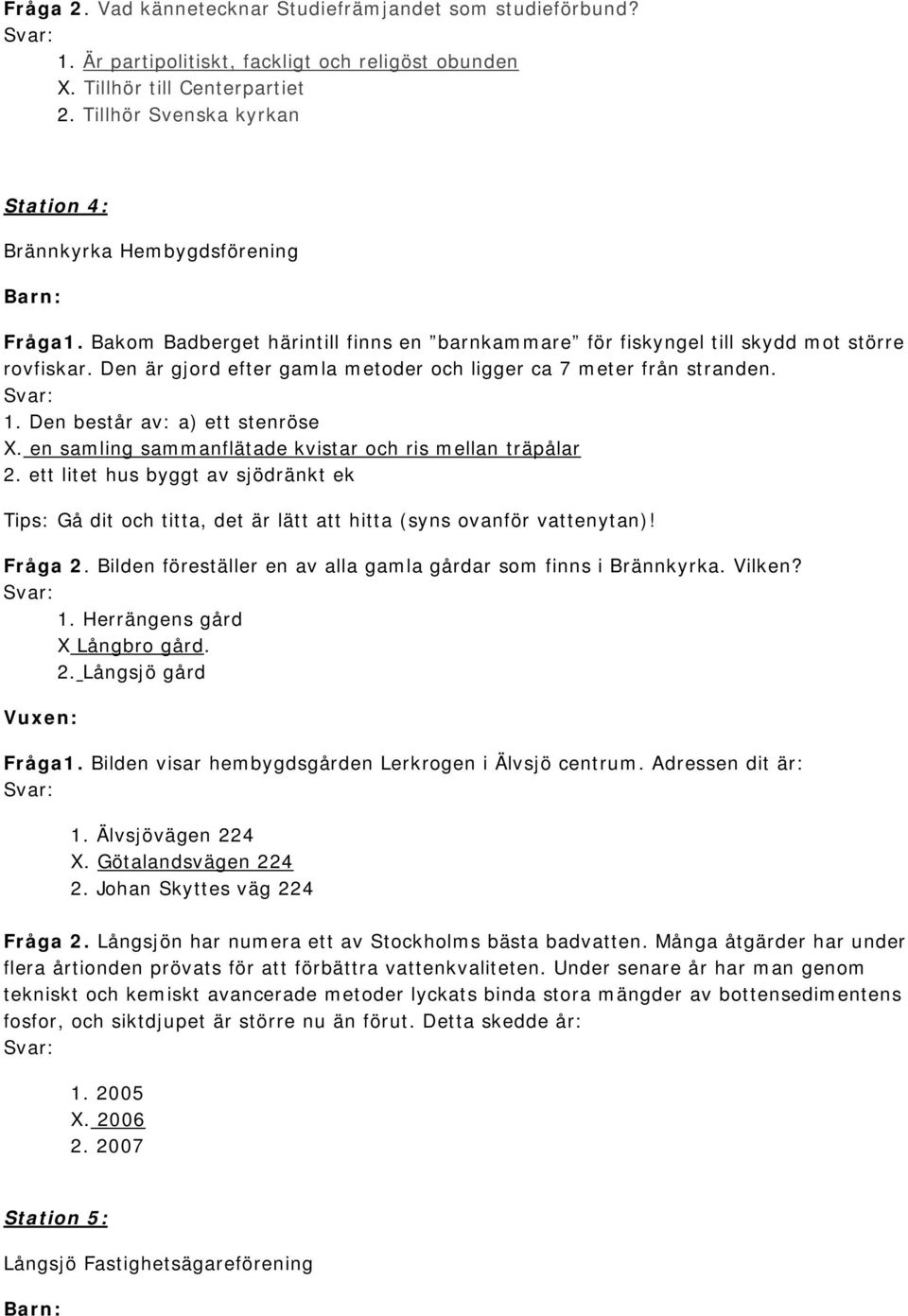 Den är gjord efter gamla metoder och ligger ca 7 meter från stranden. 1. Den består av: a) ett stenröse X. en samling sammanflätade kvistar och ris mellan träpålar 2.