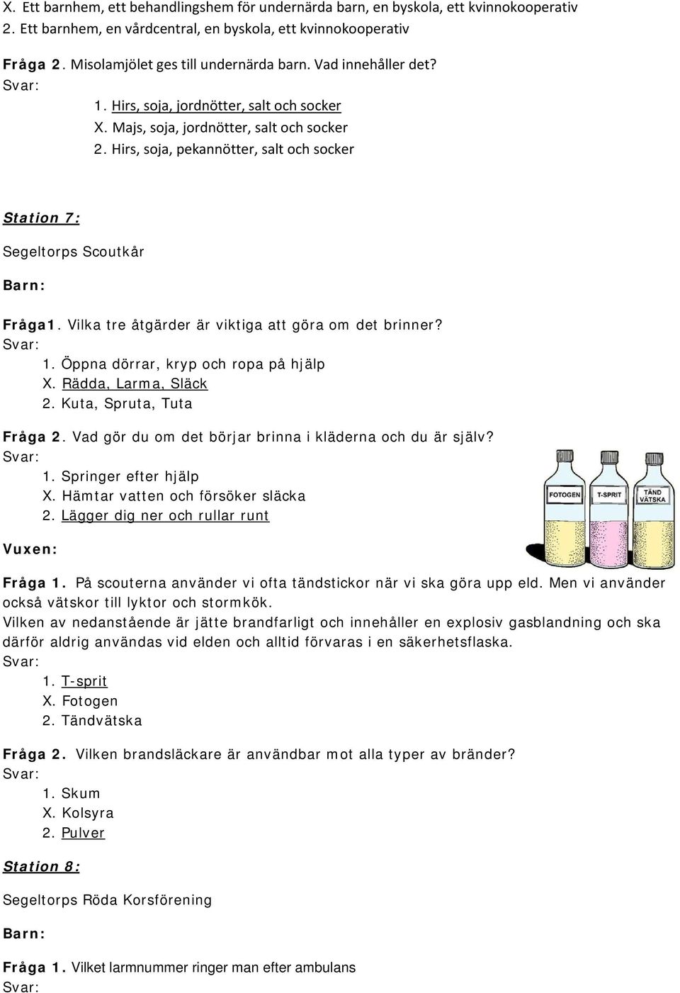 Hirs, soja, pekannötter, salt och socker Station 7: Segeltorps Scoutkår Fråga1. Vilka tre åtgärder är viktiga att göra om det brinner? 1. Öppna dörrar, kryp och ropa på hjälp X. Rädda, Larma, Släck 2.