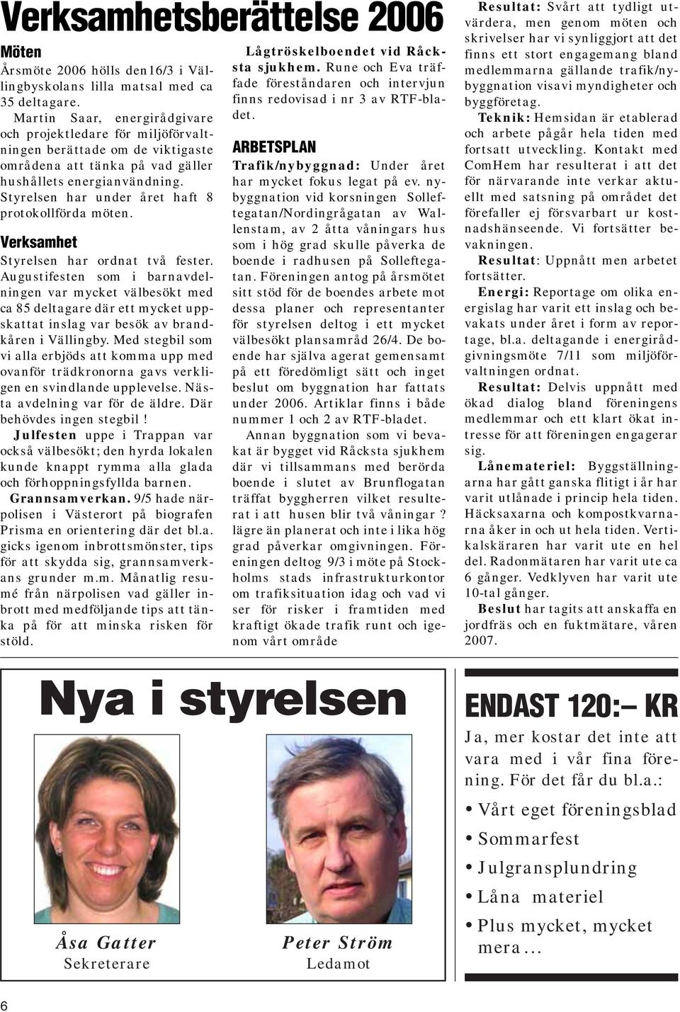 Styrelsen har under året haft 8 protokollförda möten. Verksamhet Styrelsen har ordnat två fester.