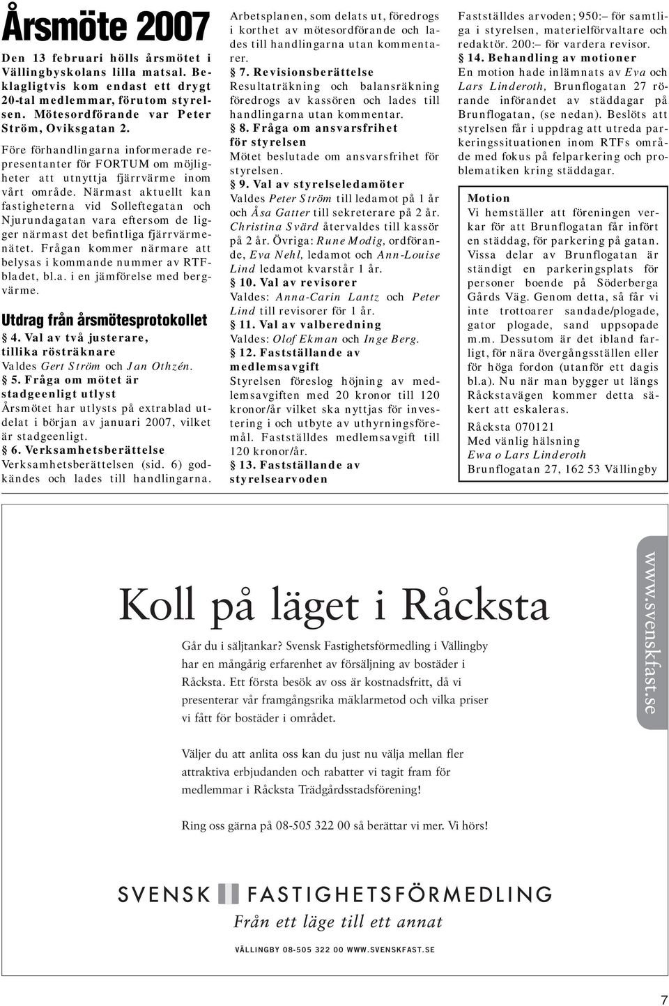 Närmast aktuellt kan fastigheterna vid Solleftegatan och Njurundagatan vara eftersom de ligger närmast det befintliga fjärrvärmenätet.