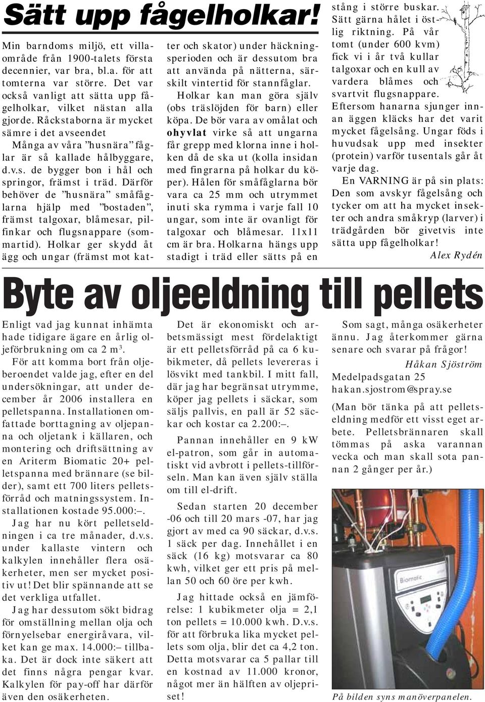 Därför behöver de husnära småfåglarna hjälp med bostaden, främst talgoxar, blåmesar, pilfinkar och flugsnappare (sommartid).