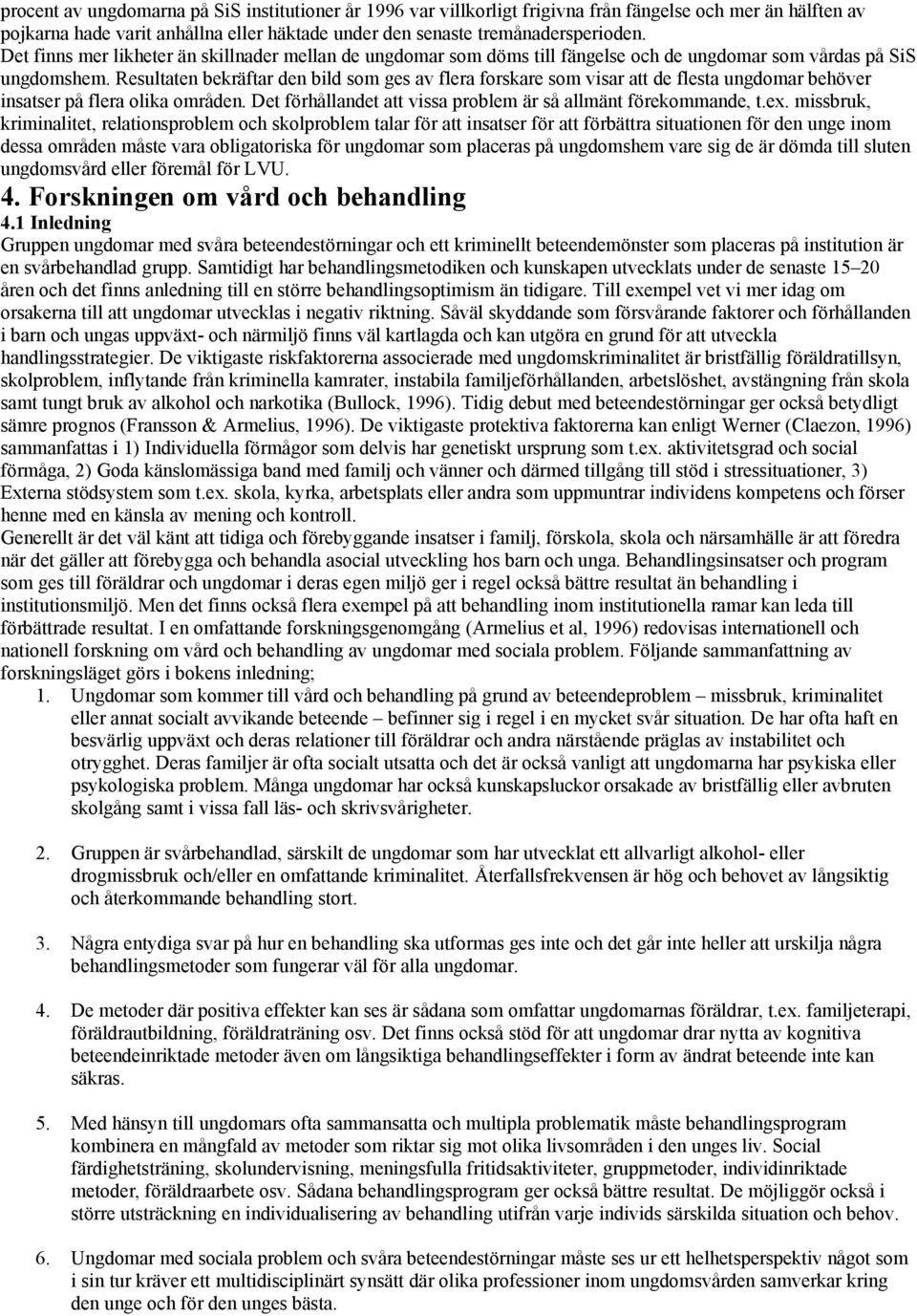 Resultaten bekräftar den bild som ges av flera forskare som visar att de flesta ungdomar behöver insatser på flera olika områden. Det förhållandet att vissa problem är så allmänt förekommande, t.ex.