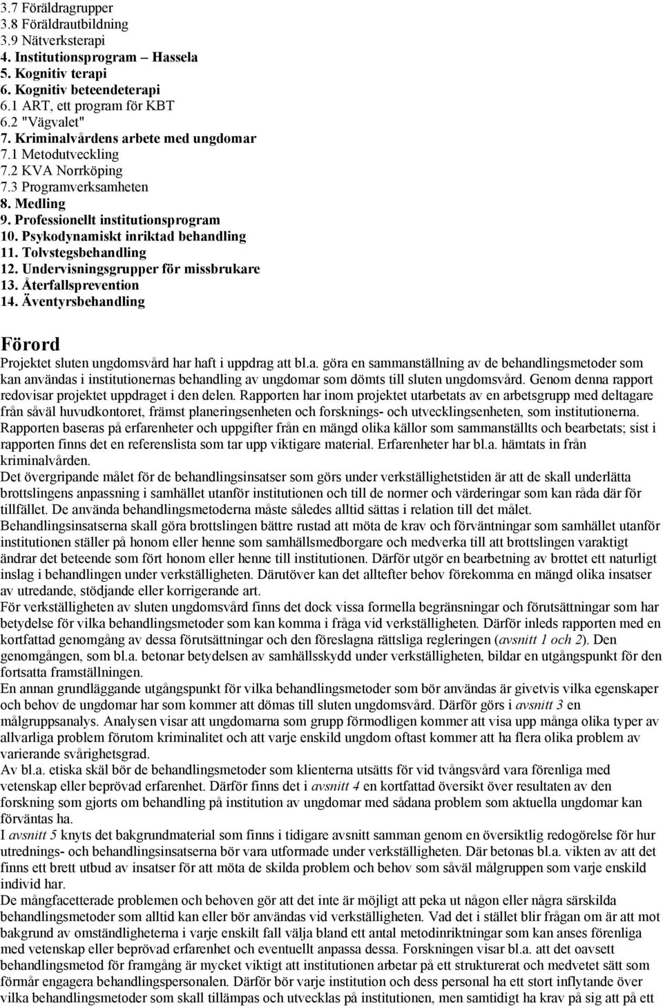 Tolvstegsbehandling 12. Undervisningsgrupper för missbrukare 13. Återfallsprevention 14. Äventyrsbehandling Förord Projektet sluten ungdomsvård har haft i uppdrag att bl.a. göra en sammanställning av de behandlingsmetoder som kan användas i institutionernas behandling av ungdomar som dömts till sluten ungdomsvård.