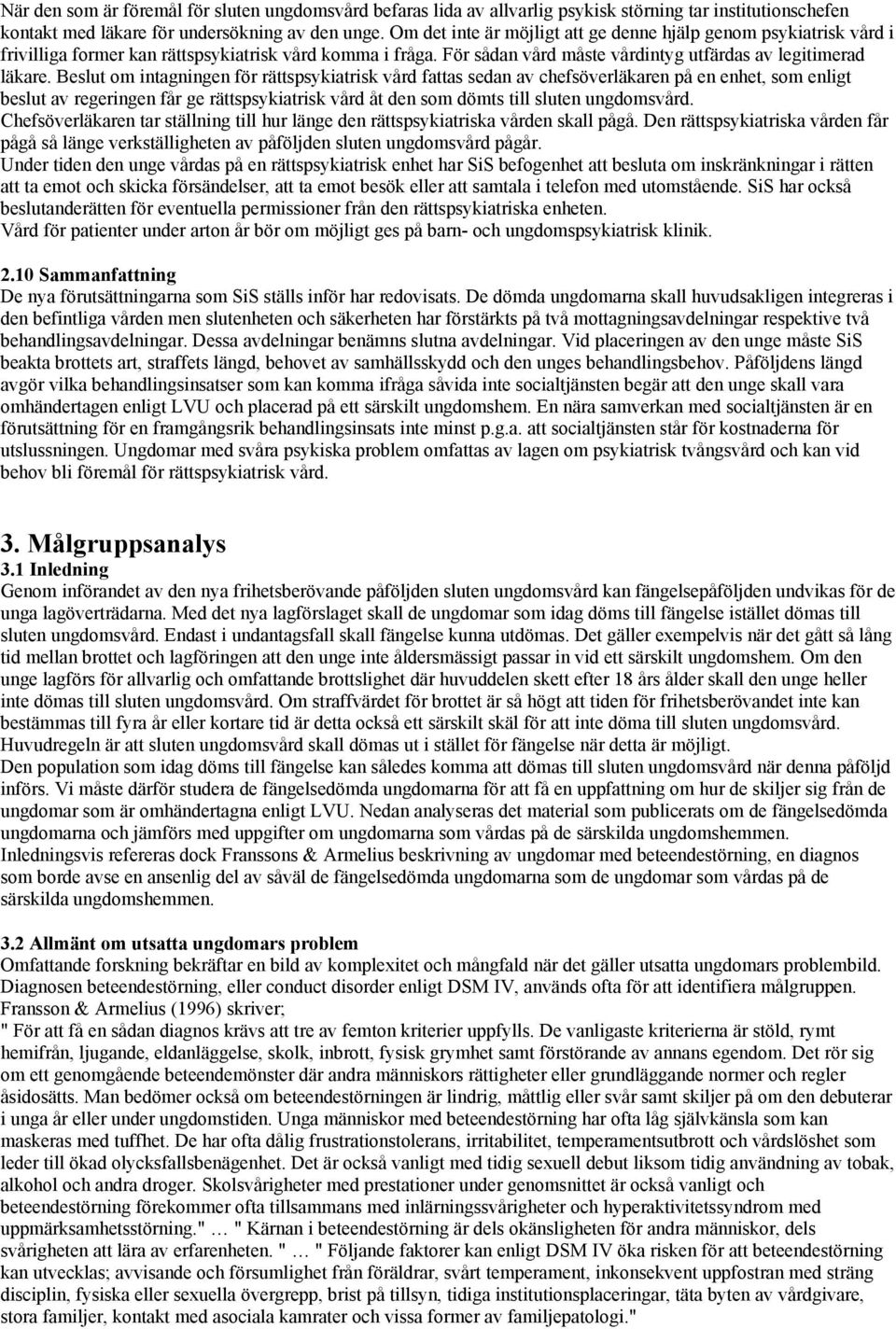 Beslut om intagningen för rättspsykiatrisk vård fattas sedan av chefsöverläkaren på en enhet, som enligt beslut av regeringen får ge rättspsykiatrisk vård åt den som dömts till sluten ungdomsvård.