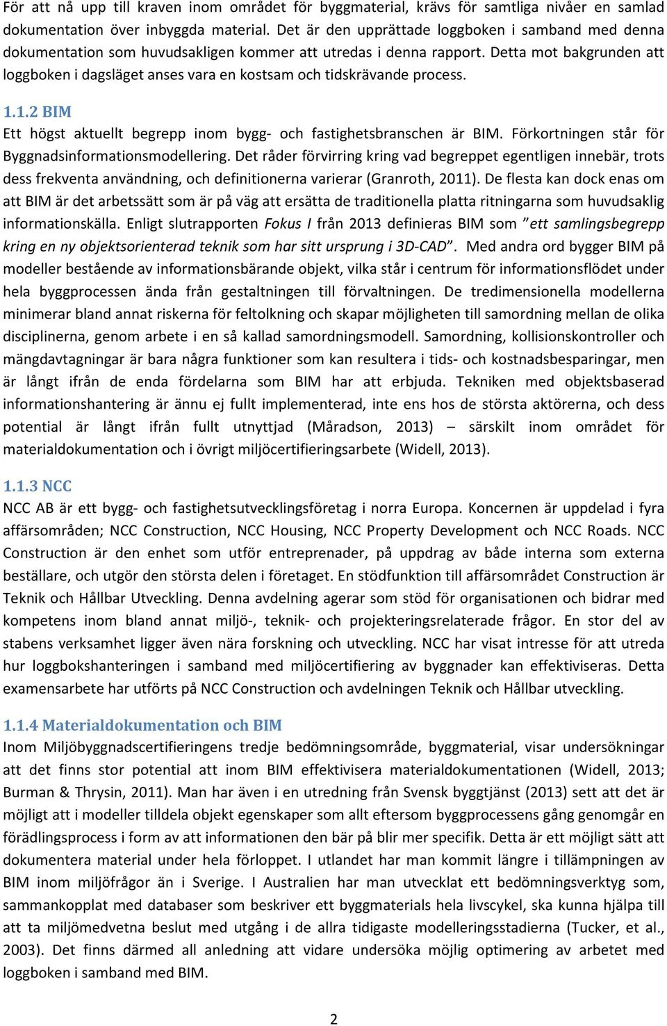 Detta mot bakgrunden att loggboken i dagsläget anses vara en kostsam och tidskrävande process. 1.1.2 BIM Ett högst aktuellt begrepp inom bygg- och fastighetsbranschen är BIM.