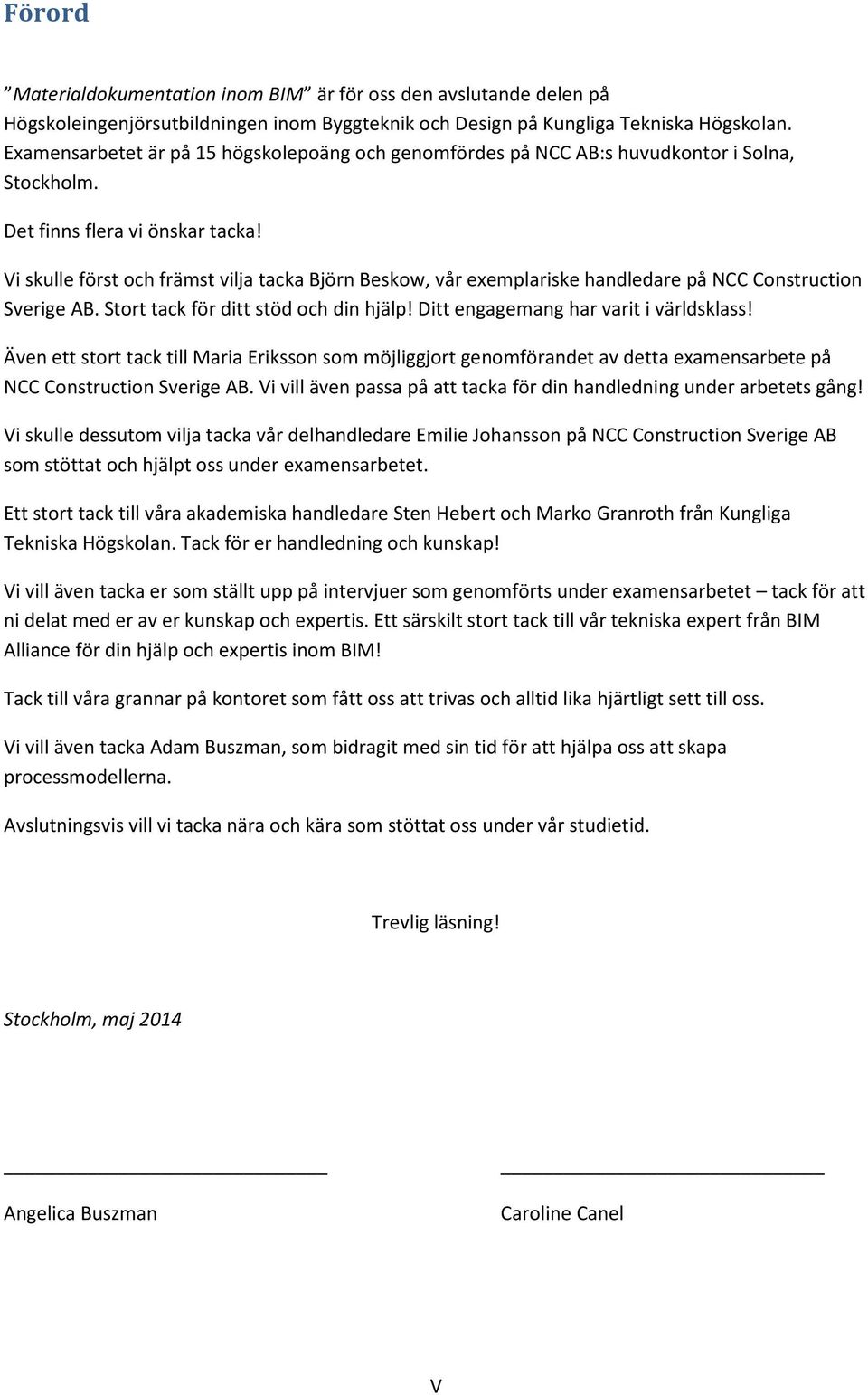 Vi skulle först och främst vilja tacka Björn Beskow, vår exemplariske handledare på NCC Construction Sverige AB. Stort tack för ditt stöd och din hjälp! Ditt engagemang har varit i världsklass!