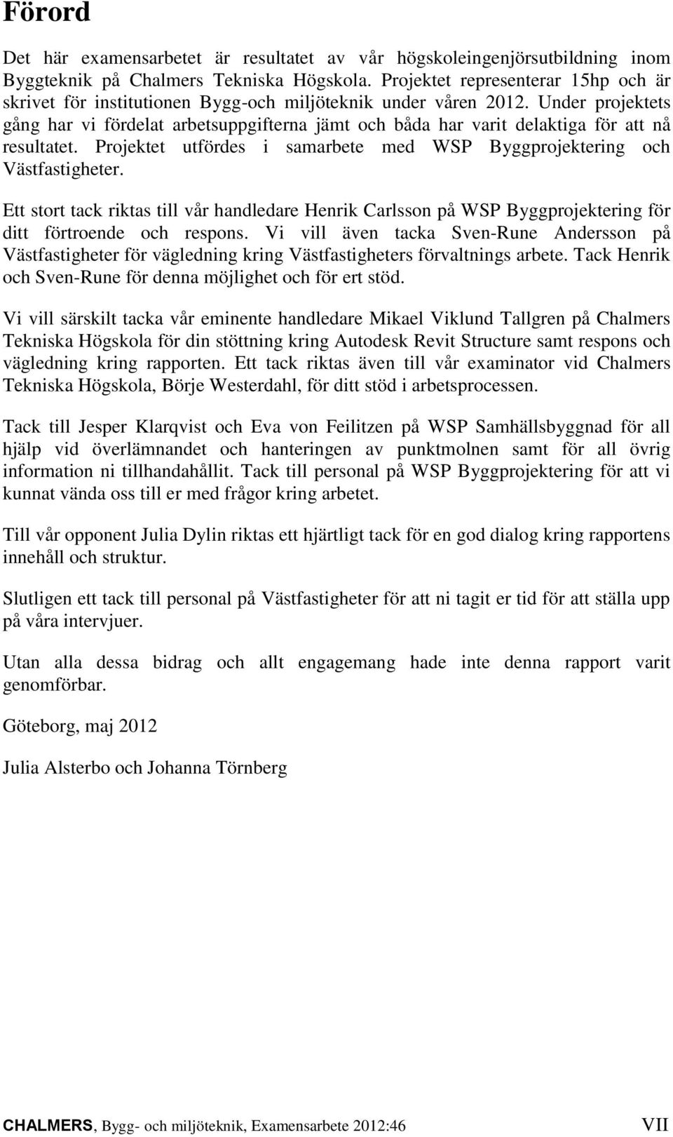 Under projektets gång har vi fördelat arbetsuppgifterna jämt och båda har varit delaktiga för att nå resultatet. Projektet utfördes i samarbete med WSP Byggprojektering och Västfastigheter.