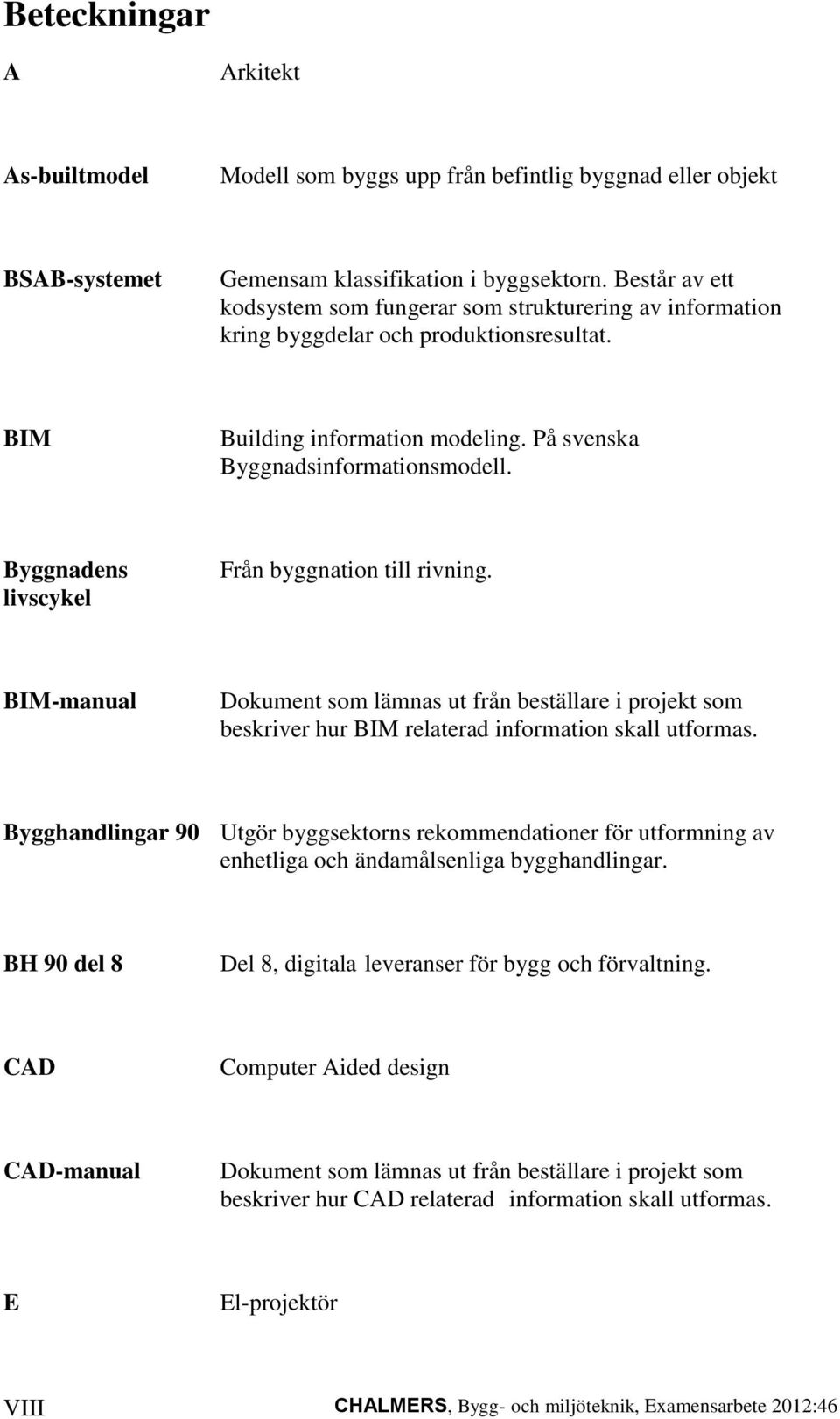 Byggnadens livscykel Från byggnation till rivning. BIM-manual Dokument som lämnas ut från beställare i projekt som beskriver hur BIM relaterad information skall utformas.