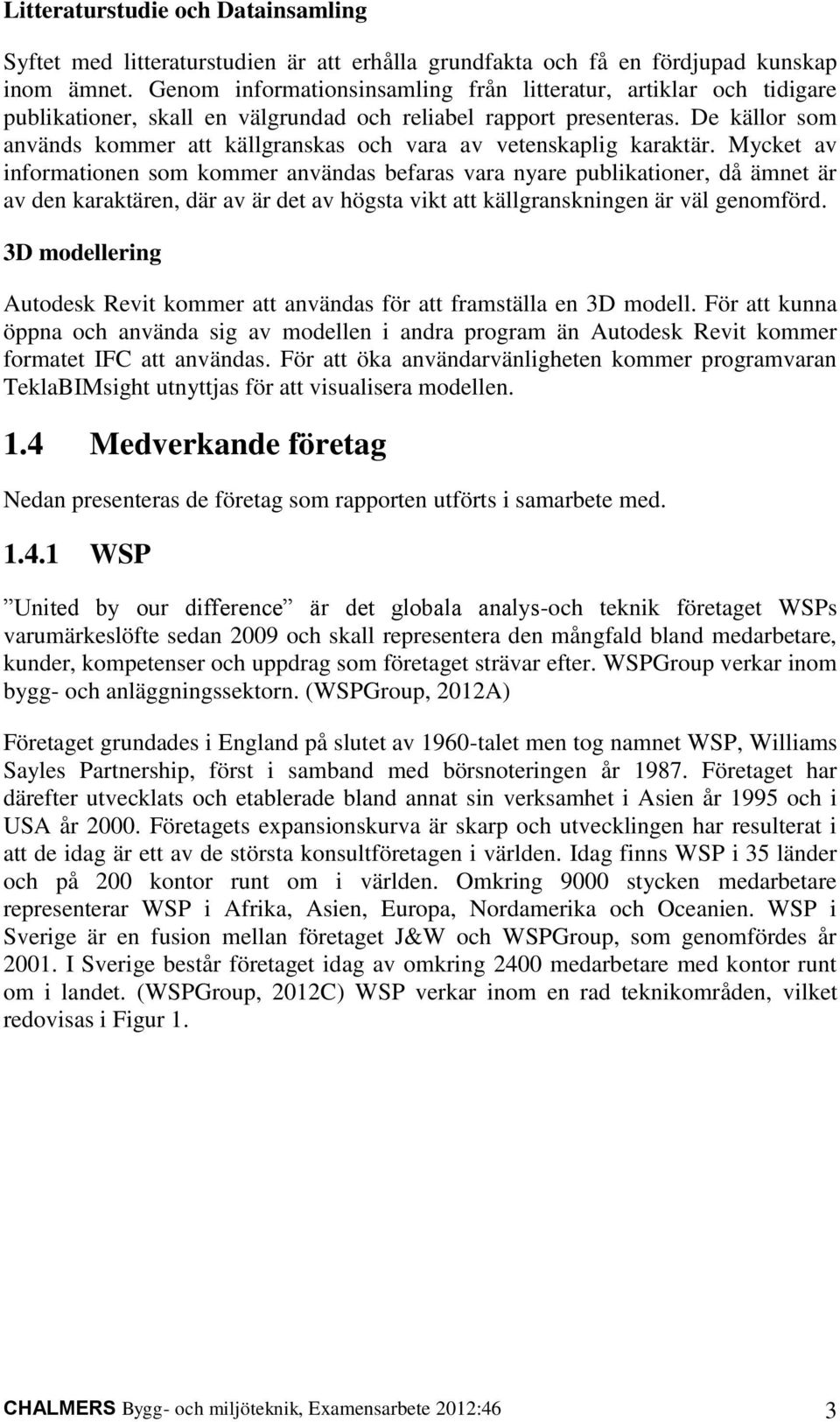 De källor som används kommer att källgranskas och vara av vetenskaplig karaktär.