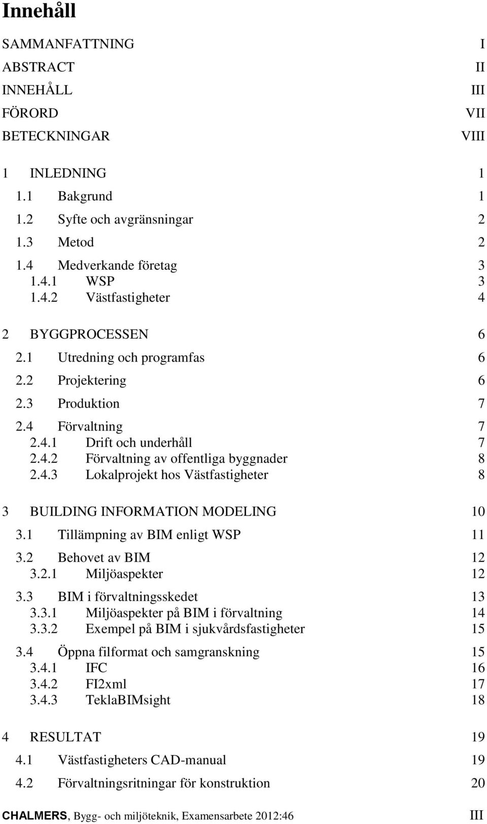 1 Tillämpning av BIM enligt WSP 11 3.2 Behovet av BIM 12 3.2.1 Miljöaspekter 12 3.3 BIM i förvaltningsskedet 13 3.3.1 Miljöaspekter på BIM i förvaltning 14 3.3.2 Exempel på BIM i sjukvårdsfastigheter 15 3.