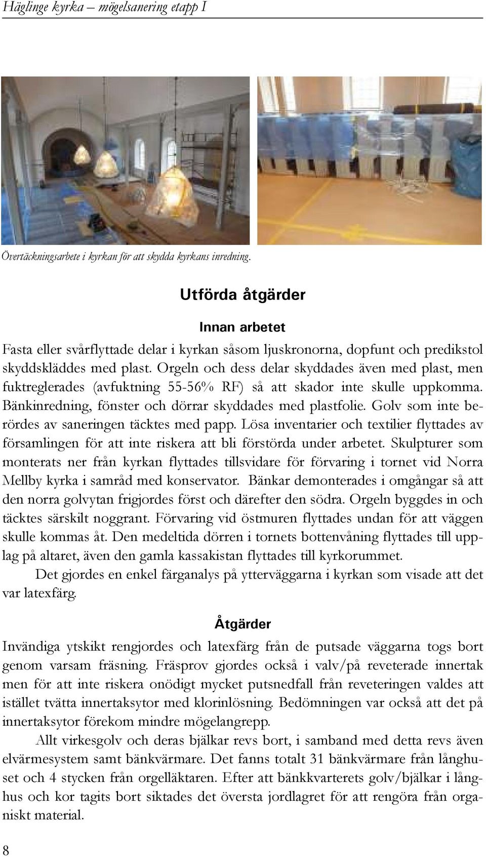 Orgeln och dess delar skyddades även med plast, men fuktreglerades (avfuktning 55-56% RF) så att skador inte skulle uppkomma. Bänkinredning, fönster och dörrar skyddades med plastfolie.