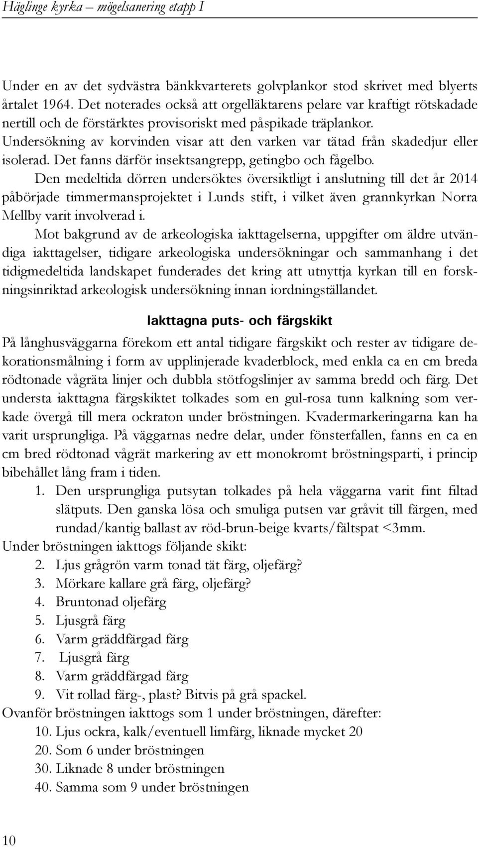 Undersökning av korvinden visar att den varken var tätad från skadedjur eller isolerad. Det fanns därför insektsangrepp, getingbo och fågelbo.