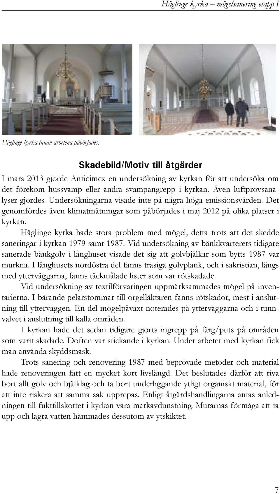 Undersökningarna visade inte på några höga emissionsvärden. Det genomfördes även klimatmätningar som påbörjades i maj 2012 på olika platser i kyrkan.