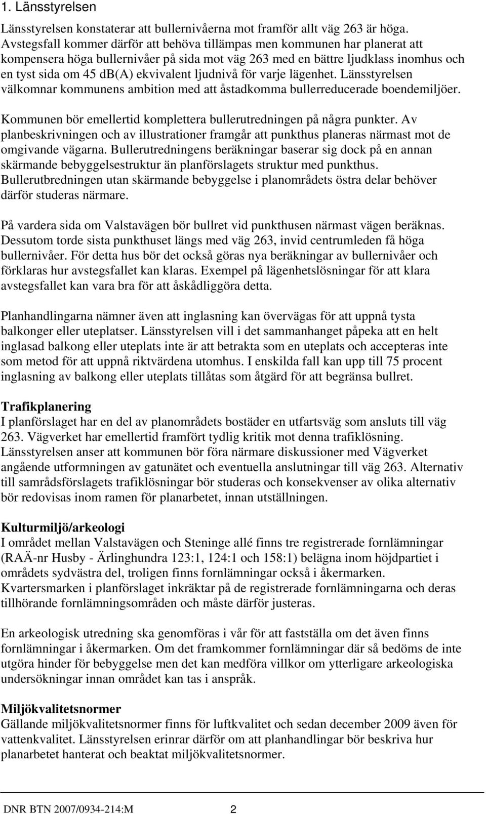 ljudnivå för varje lägenhet. Länsstyrelsen välkomnar kommunens ambition med att åstadkomma bullerreducerade boendemiljöer. Kommunen bör emellertid komplettera bullerutredningen på några punkter.