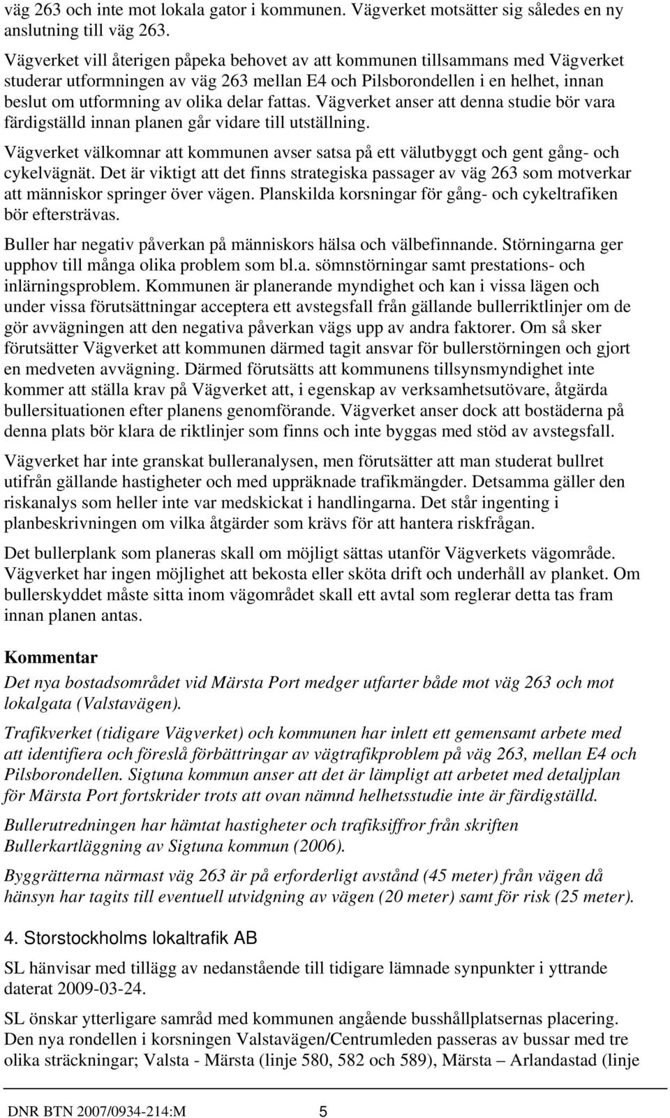 fattas. Vägverket anser att denna studie bör vara färdigställd innan planen går vidare till utställning. Vägverket välkomnar att kommunen avser satsa på ett välutbyggt och gent gång- och cykelvägnät.