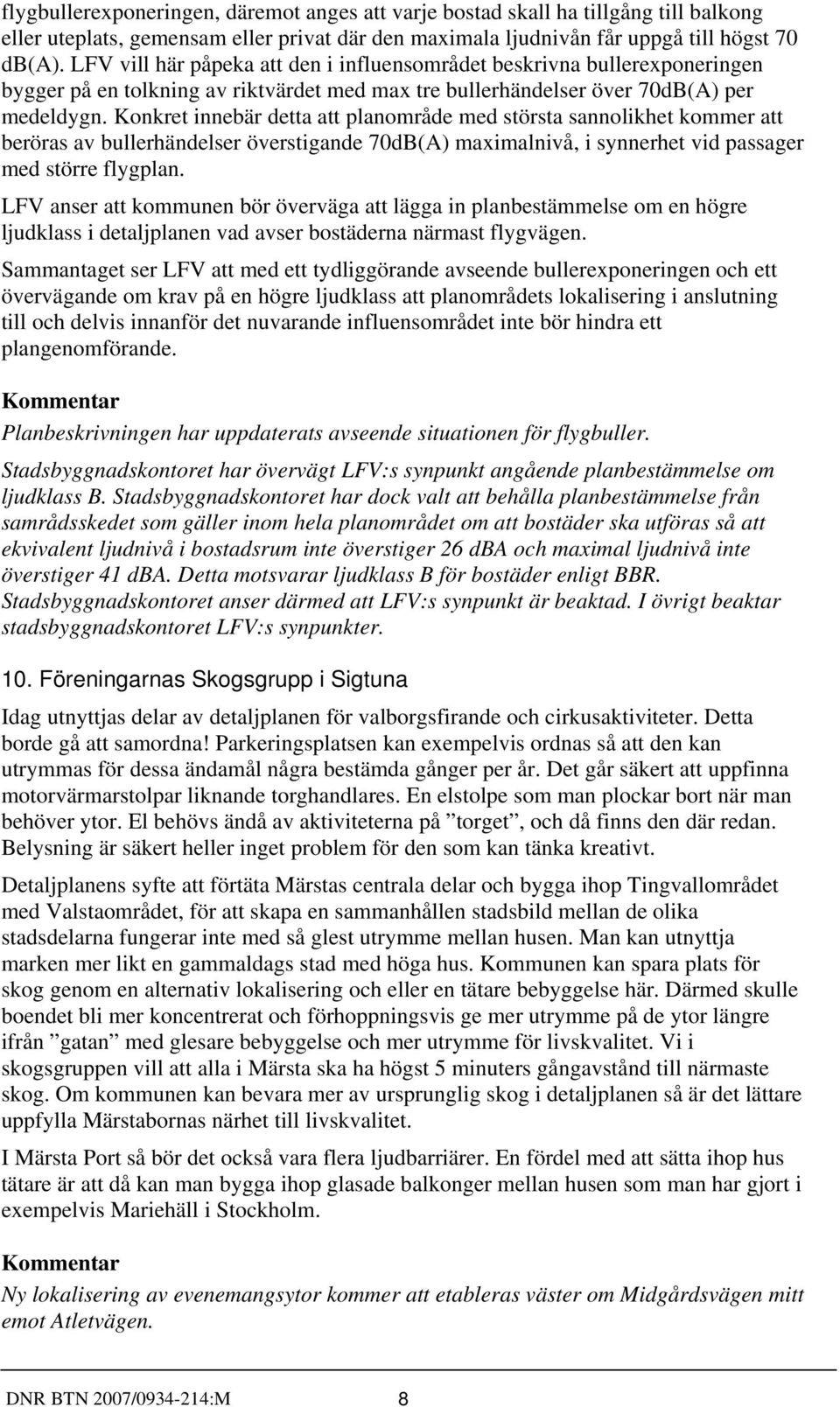 Konkret innebär detta att planområde med största sannolikhet kommer att beröras av bullerhändelser överstigande 70dB(A) maximalnivå, i synnerhet vid passager med större flygplan.