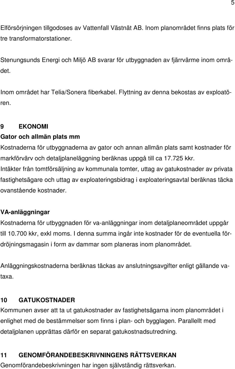 9 EKONOMI Gator och allmän plats mm Kostnaderna för utbyggnaderna av gator och annan allmän plats samt kostnader för markförvärv och detaljplaneläggning beräknas uppgå till ca 17.725 kkr.