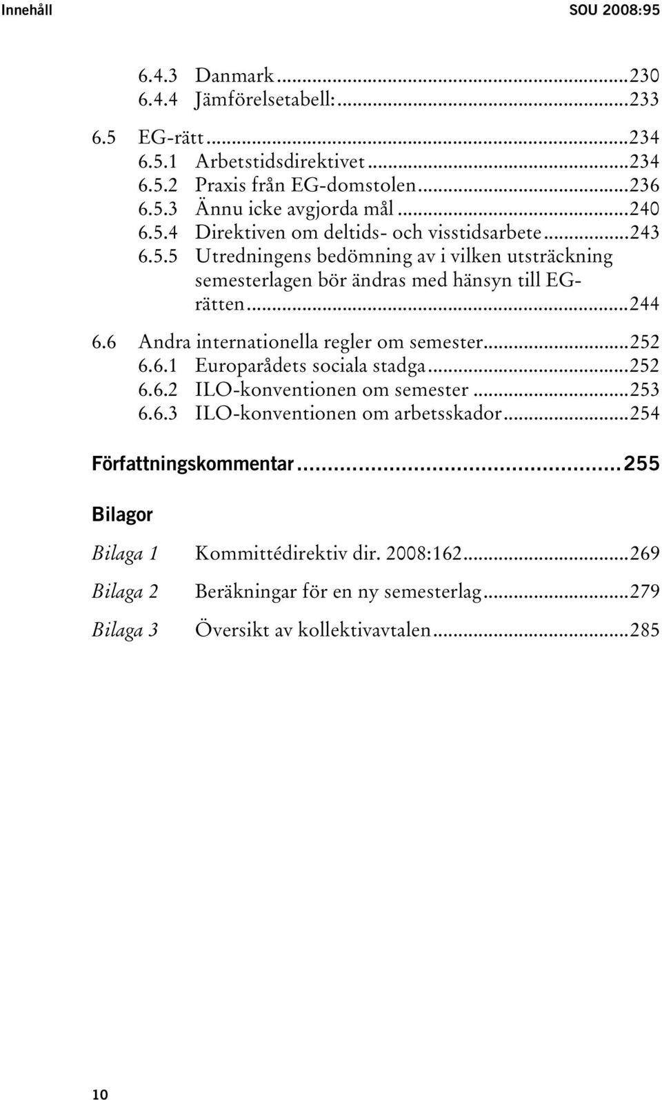 6 Andra internationella regler om semester...252 6.6.1 Europarådets sociala stadga...252 6.6.2 ILO-konventionen om semester...253 6.6.3 ILO-konventionen om arbetsskador.