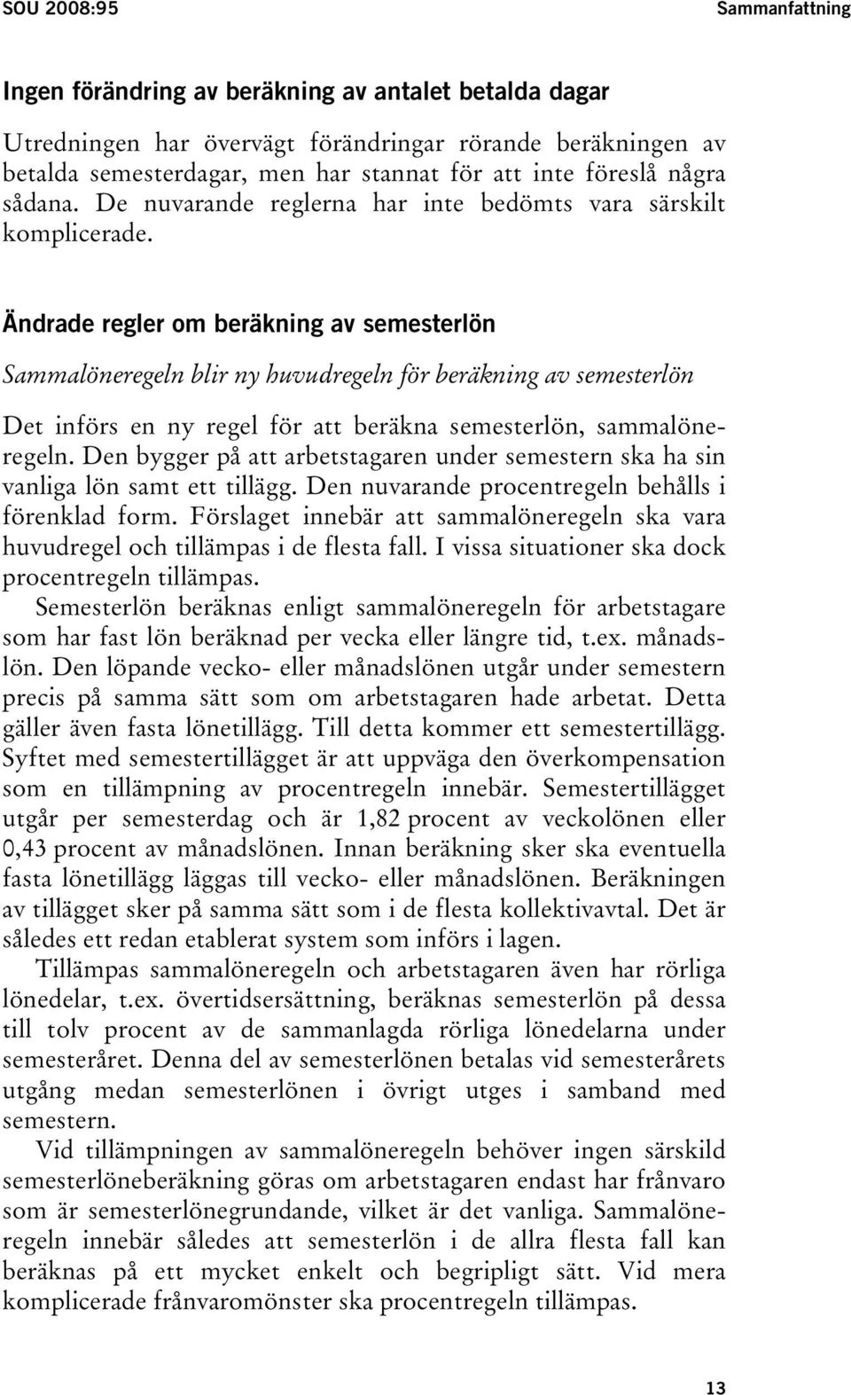 Ändrade regler om beräkning av semesterlön Sammalöneregeln blir ny huvudregeln för beräkning av semesterlön Det införs en ny regel för att beräkna semesterlön, sammalöneregeln.