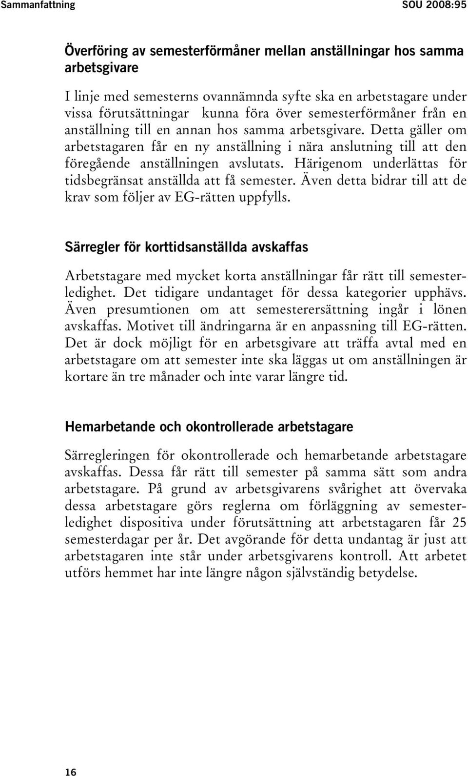 Detta gäller om arbetstagaren får en ny anställning i nära anslutning till att den föregående anställningen avslutats. Härigenom underlättas för tidsbegränsat anställda att få semester.