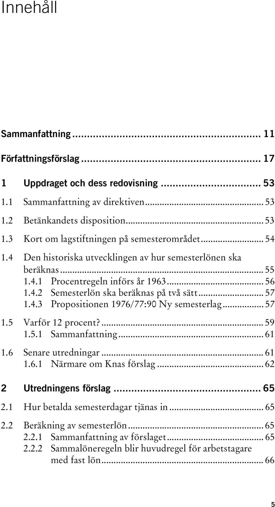 .. 57 1.5 Varför 12 procent?... 59 1.5.1 Sammanfattning... 61 1.6 Senare utredningar... 61 1.6.1 Närmare om Knas förslag... 62 2 Utredningens förslag... 65 2.1 Hur betalda semesterdagar tjänas in.