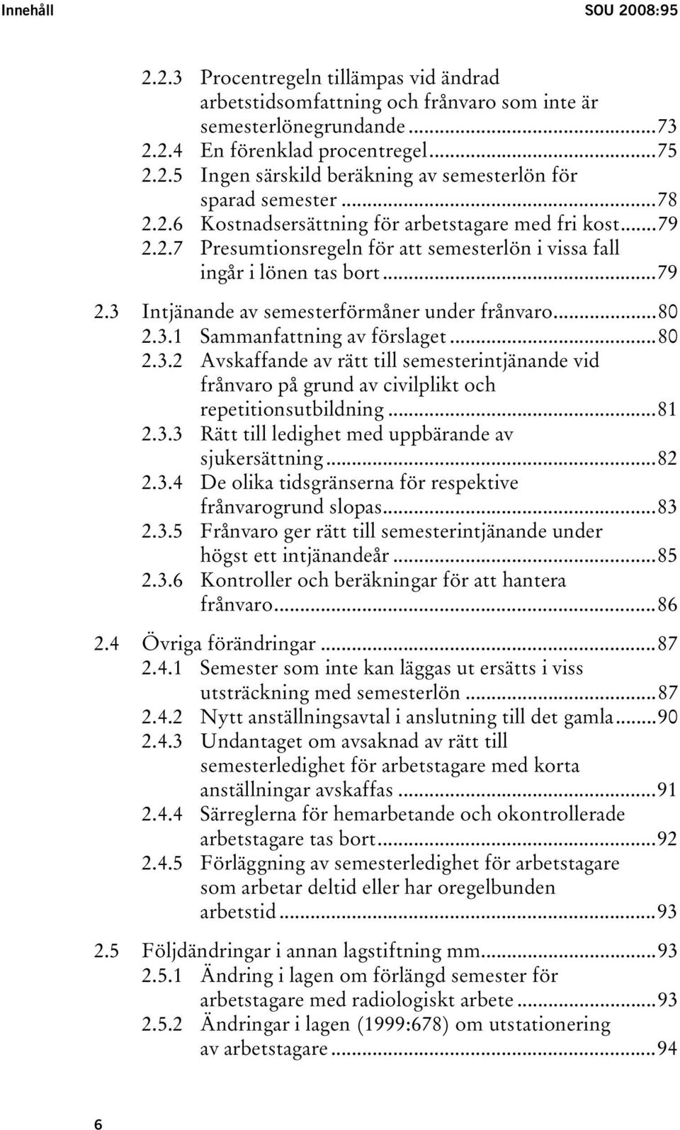 ..80 2.3.1 Sammanfattning av förslaget...80 2.3.2 Avskaffande av rätt till semesterintjänande vid frånvaro på grund av civilplikt och repetitionsutbildning...81 2.3.3 Rätt till ledighet med uppbärande av sjukersättning.