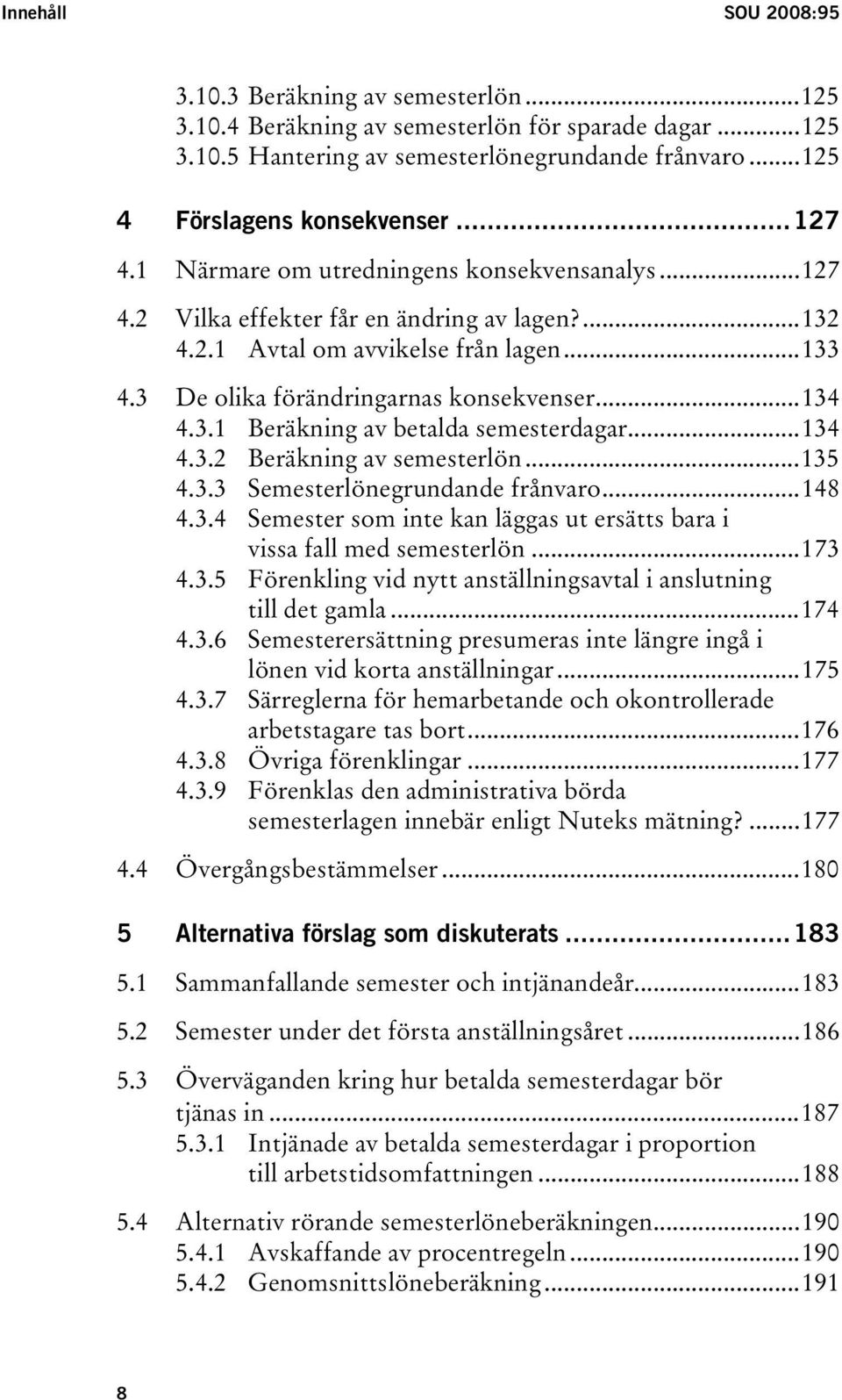 3.1 Beräkning av betalda semesterdagar...134 4.3.2 Beräkning av semesterlön...135 4.3.3 Semesterlönegrundande frånvaro...148 4.3.4 Semester som inte kan läggas ut ersätts bara i vissa fall med semesterlön.