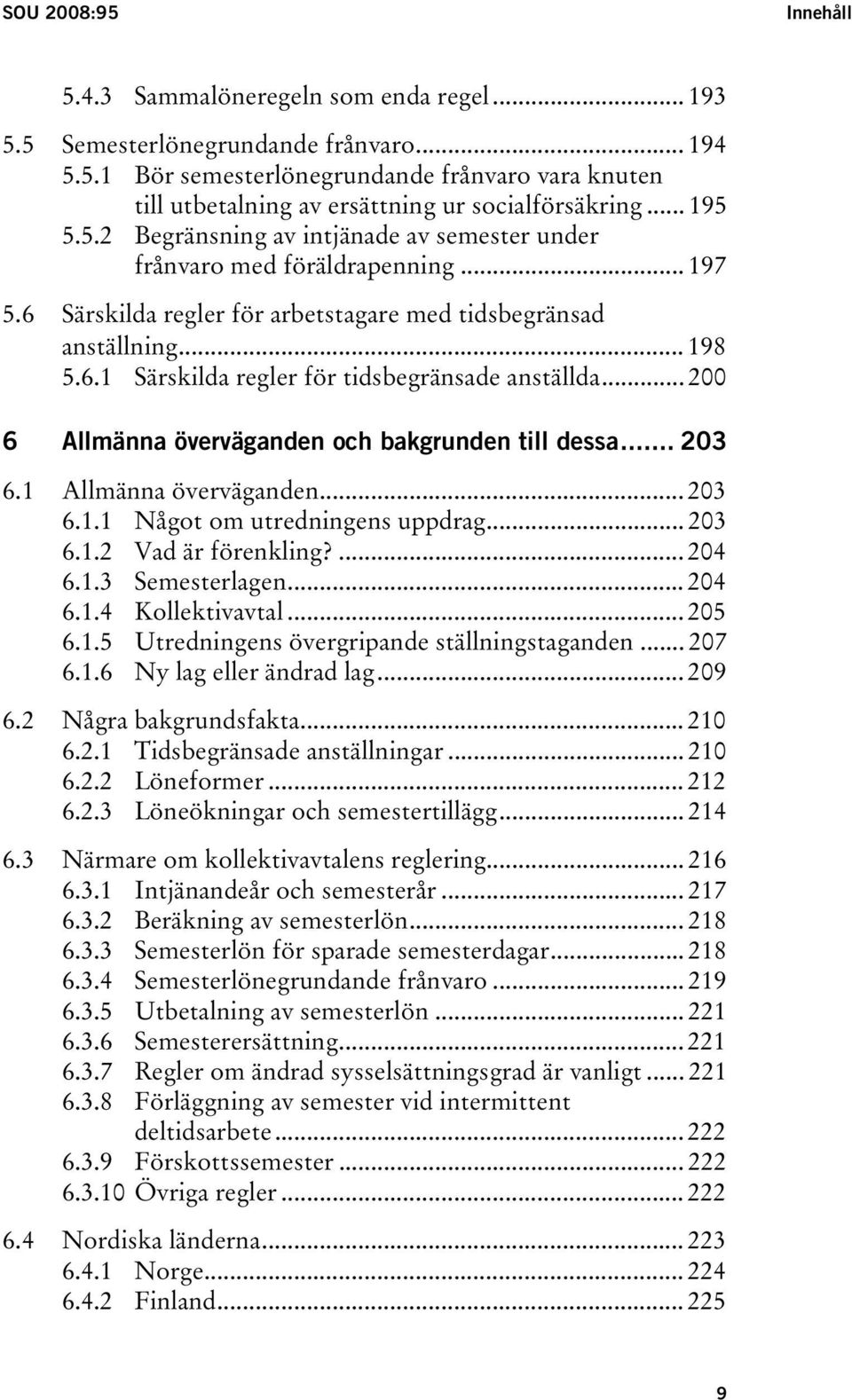 .. 200 6 Allmänna överväganden och bakgrunden till dessa... 203 6.1 Allmänna överväganden... 203 6.1.1 Något om utredningens uppdrag... 203 6.1.2 Vad är förenkling?... 204 6.1.3 Semesterlagen... 204 6.1.4 Kollektivavtal.