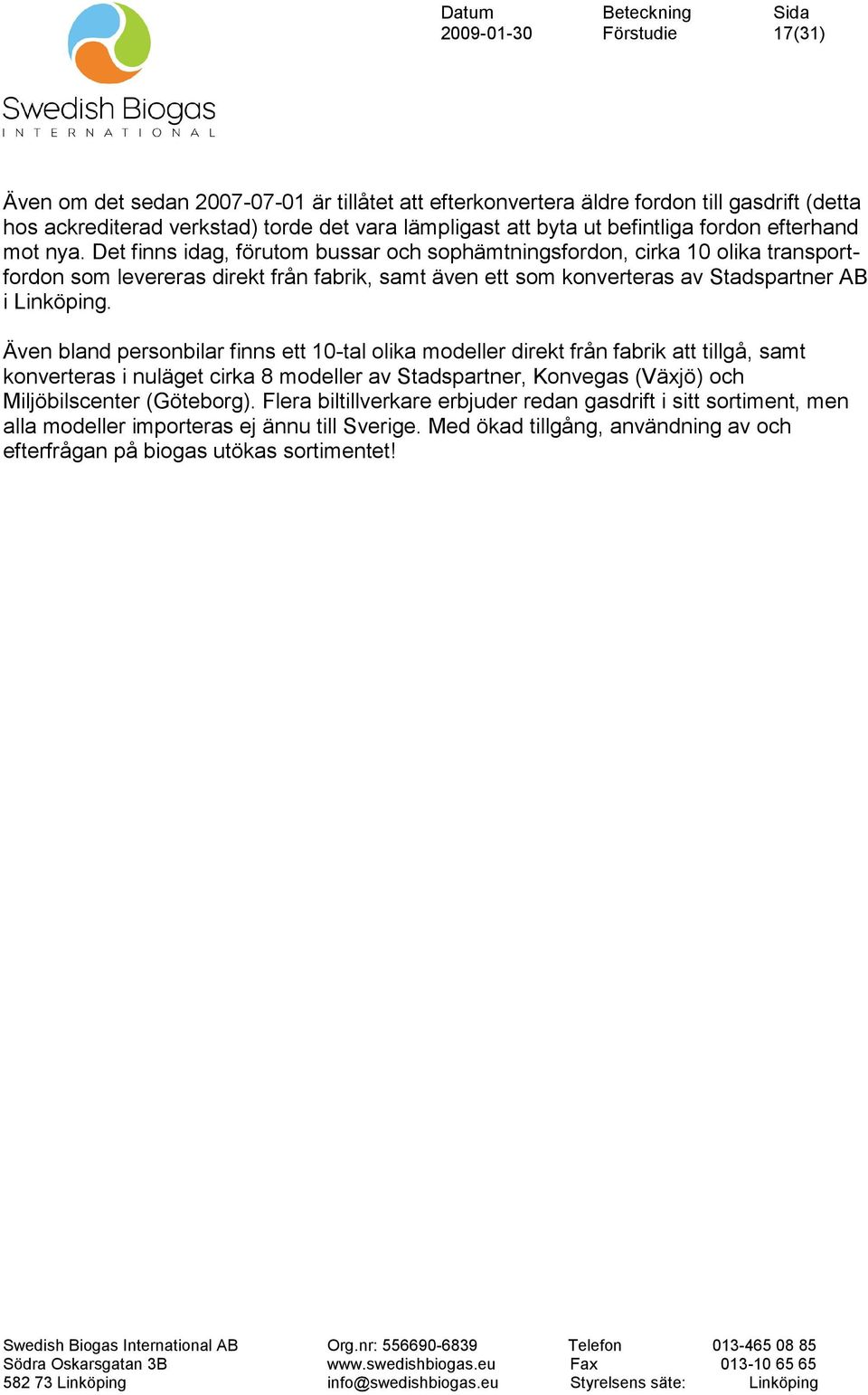 Det finns idag, förutom bussar och sophämtningsfordon, cirka 10 olika transportfordon som levereras direkt från fabrik, samt även ett som konverteras av Stadspartner AB i Linköping.