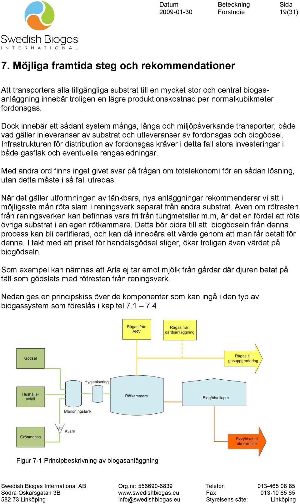 normalkubikmeter fordonsgas. Dock innebär ett sådant system många, långa och miljöpåverkande transporter, både vad gäller inleveranser av substrat och utleveranser av fordonsgas och biogödsel.