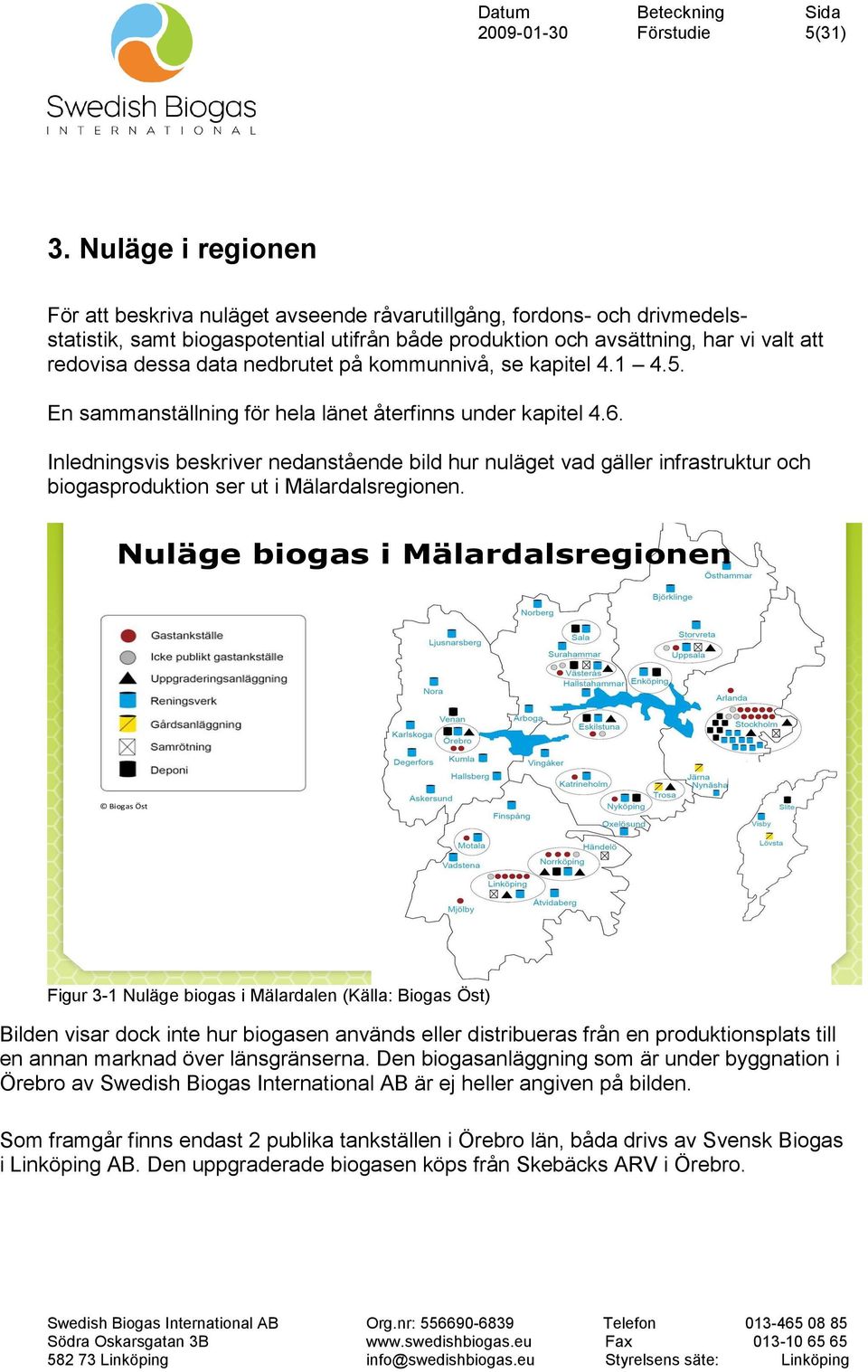 nedbrutet på kommunnivå, se kapitel 4.1 4.5. En sammanställning för hela länet återfinns under kapitel 4.6.