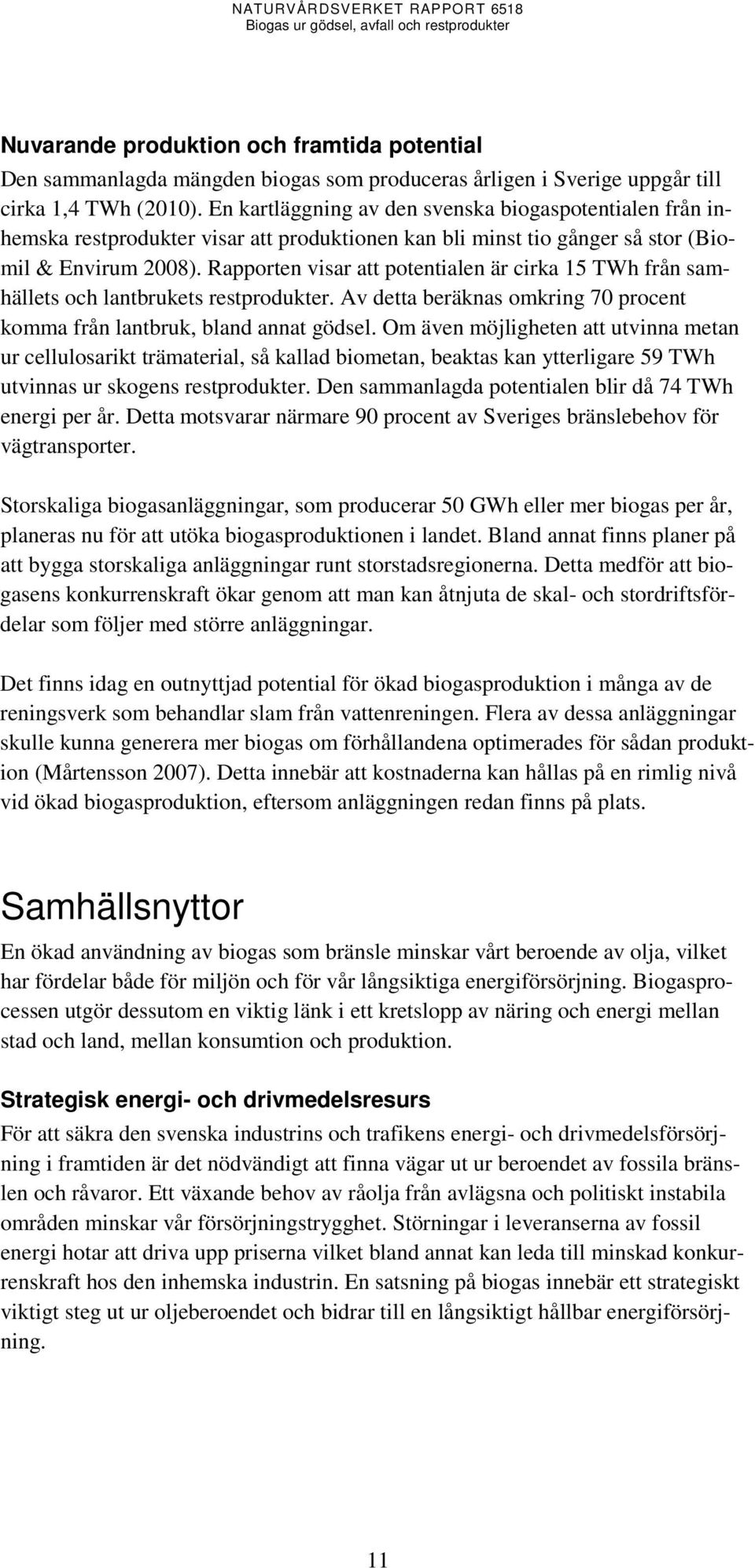 Rapporten visar att potentialen är cirka 15 TWh från samhällets och lantbrukets restprodukter. Av detta beräknas omkring 70 procent komma från lantbruk, bland annat gödsel.