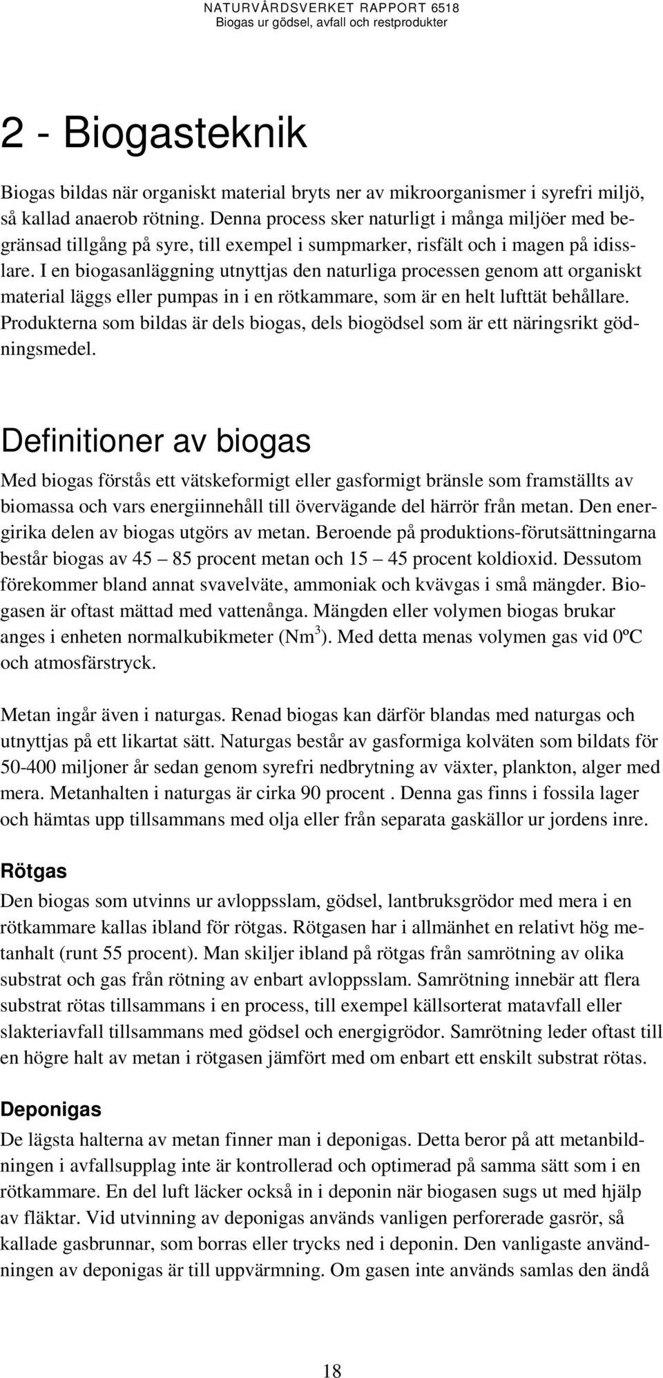 I en biogasanläggning utnyttjas den naturliga processen genom att organiskt material läggs eller pumpas in i en rötkammare, som är en helt lufttät behållare.