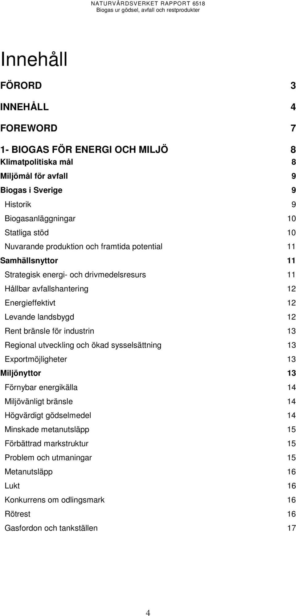 12 Rent bränsle för industrin 13 Regional utveckling och ökad sysselsättning 13 Exportmöjligheter 13 Miljönyttor 13 Förnybar energikälla 14 Miljövänligt bränsle 14 Högvärdigt