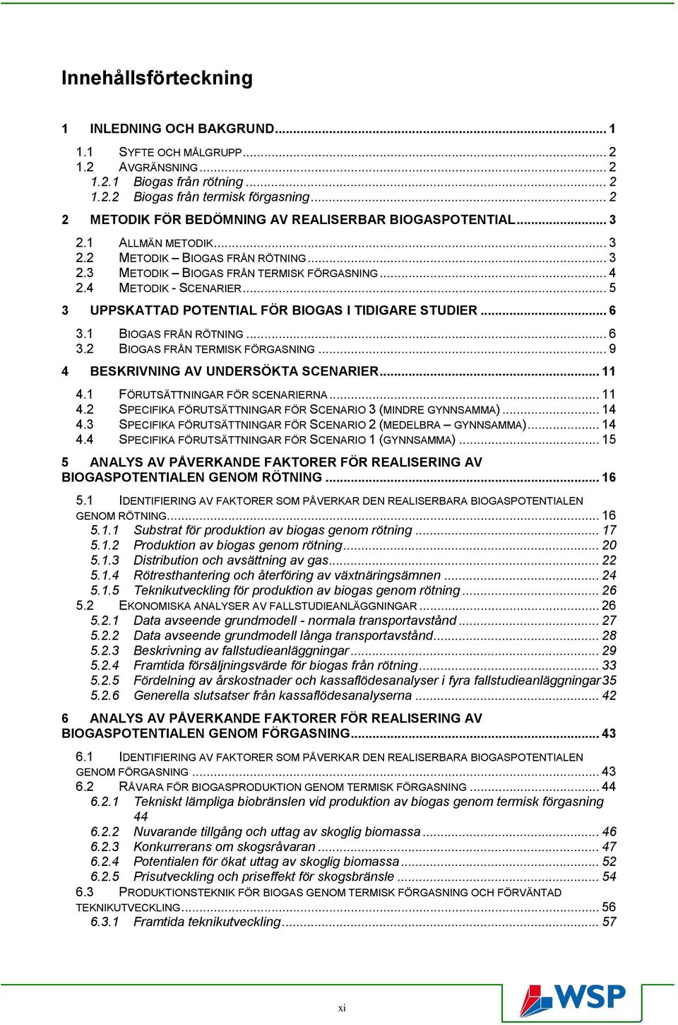 .. 5 3 UPPSKATTAD POTENTIAL FÖR BIOGAS I TIDIGARE STUDIER... 6 3.1 BIOGAS FRÅN RÖTNING... 6 3.2 BIOGAS FRÅN TERMISK FÖRGASNING... 9 4 BESKRIVNING AV UNDERSÖKTA SCENARIER... 11 4.