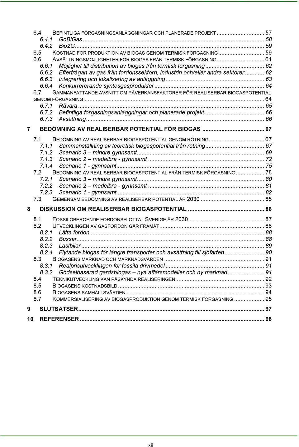 .. 63 6.6.4 Konkurrererande syntesgasprodukter... 64 6.7 SAMMANFATTANDE AVSNITT OM PÅVERKANSFAKTORER FÖR REALISERBAR BIOGASPOTENTIAL GENOM FÖRGASNING... 64 6.7.1 Råvara... 65 6.7.2 Befintliga förgasningsanläggningar och planerade projekt.