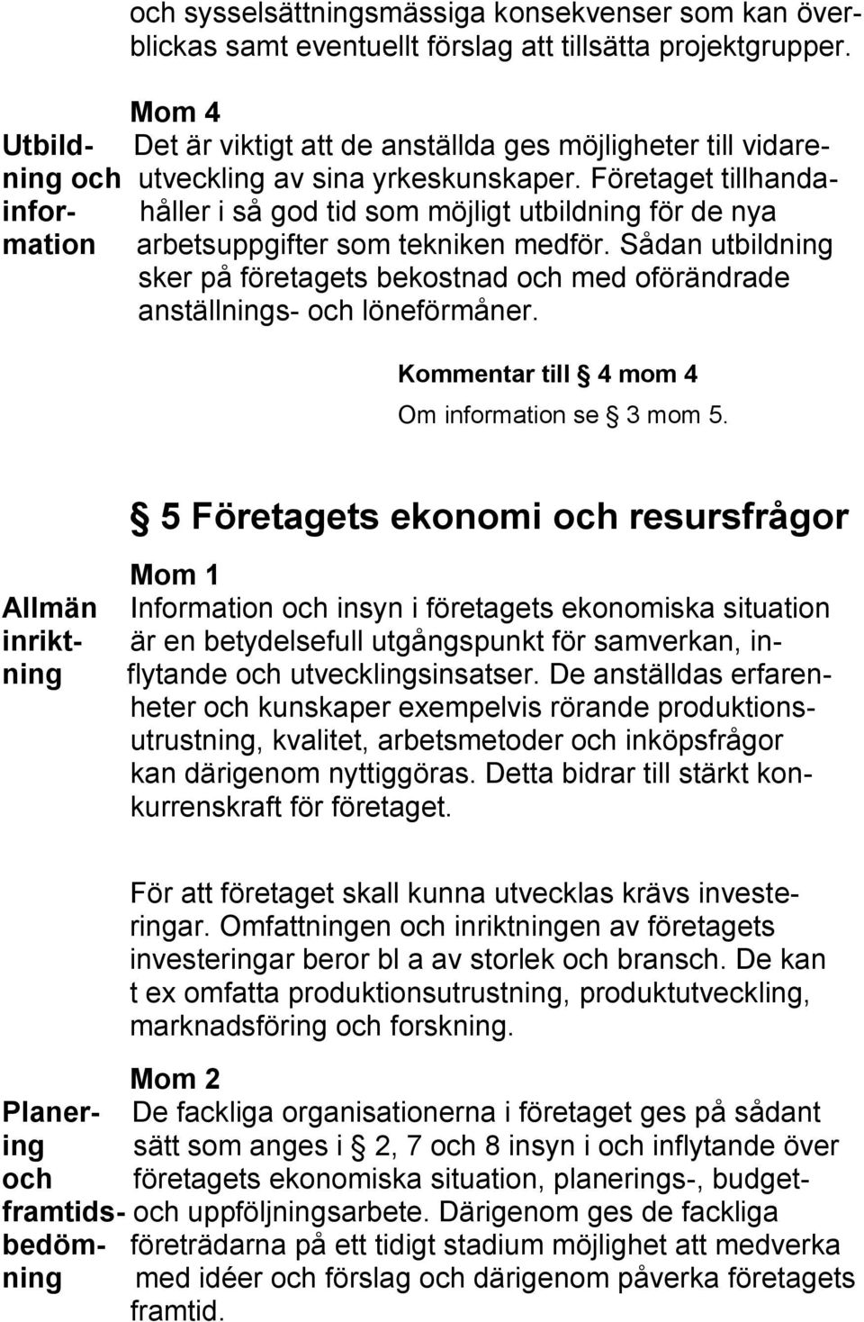 Företaget tillhandainfor- håller i så god tid som möjligt utbildning för de nya mation arbetsuppgifter som tekniken medför.