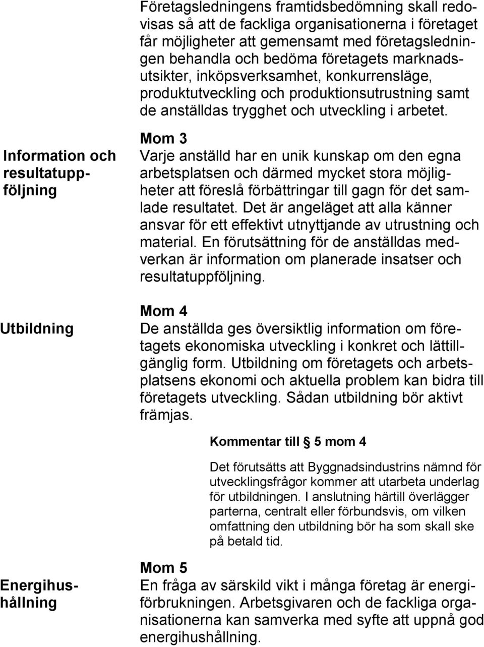 Information och resultatuppföljning Utbildning Mom 3 Varje anställd har en unik kunskap om den egna arbetsplatsen och därmed mycket stora möjligheter att föreslå förbättringar till gagn för det