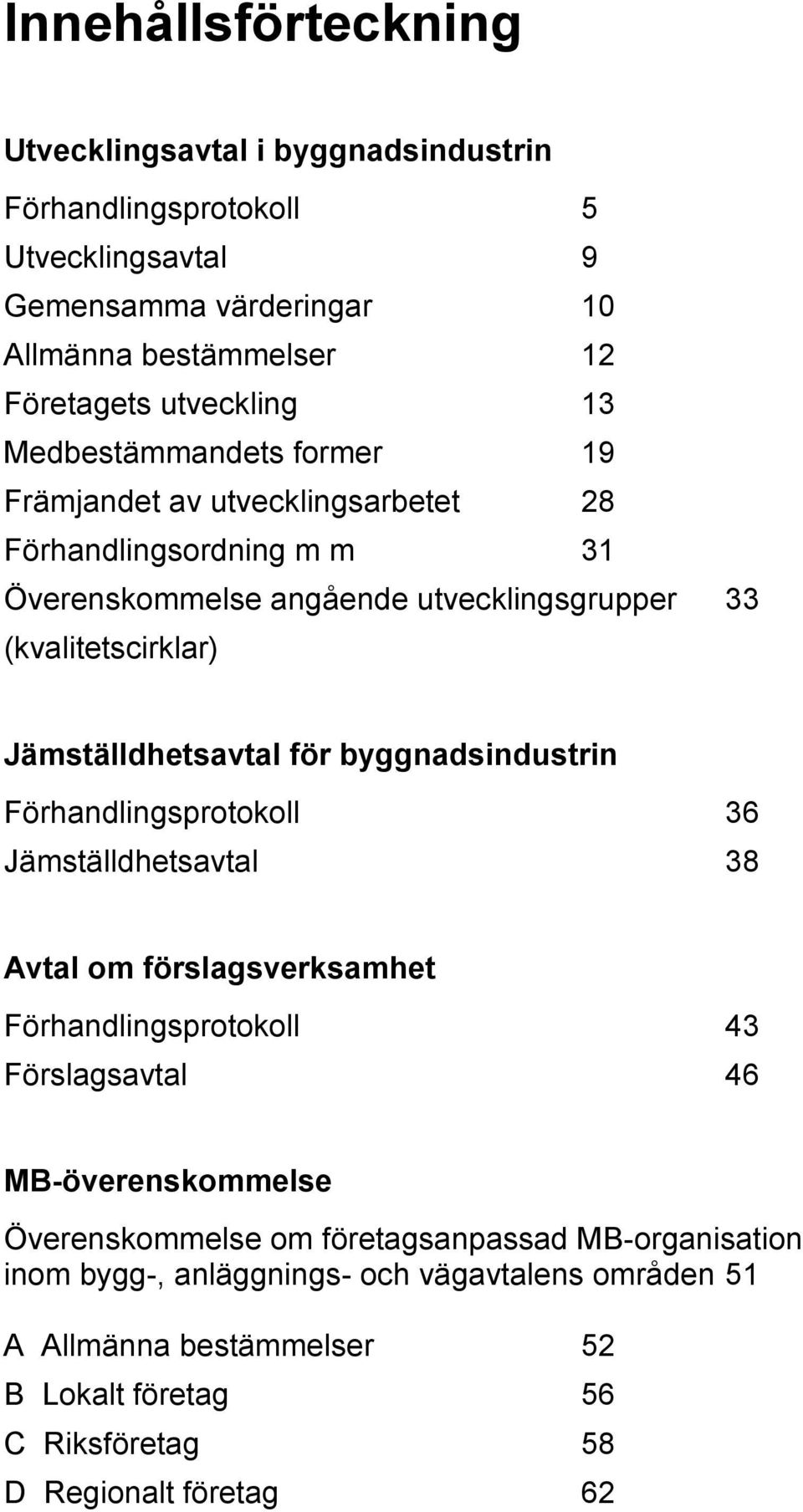 Jämställdhetsavtal för byggnadsindustrin Förhandlingsprotokoll 36 Jämställdhetsavtal 38 Avtal om förslagsverksamhet Förhandlingsprotokoll 43 Förslagsavtal 46