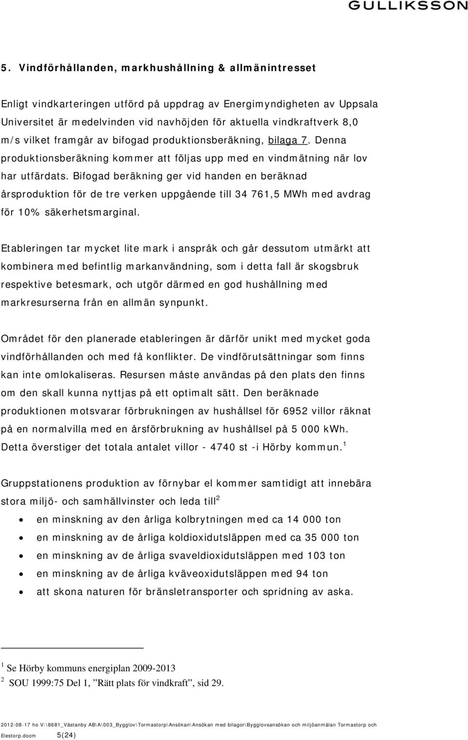 Bifogad beräkning ger vid handen en beräknad årsproduktion för de tre verken uppgående till 34 761,5 MWh med avdrag för 10% säkerhetsmarginal.