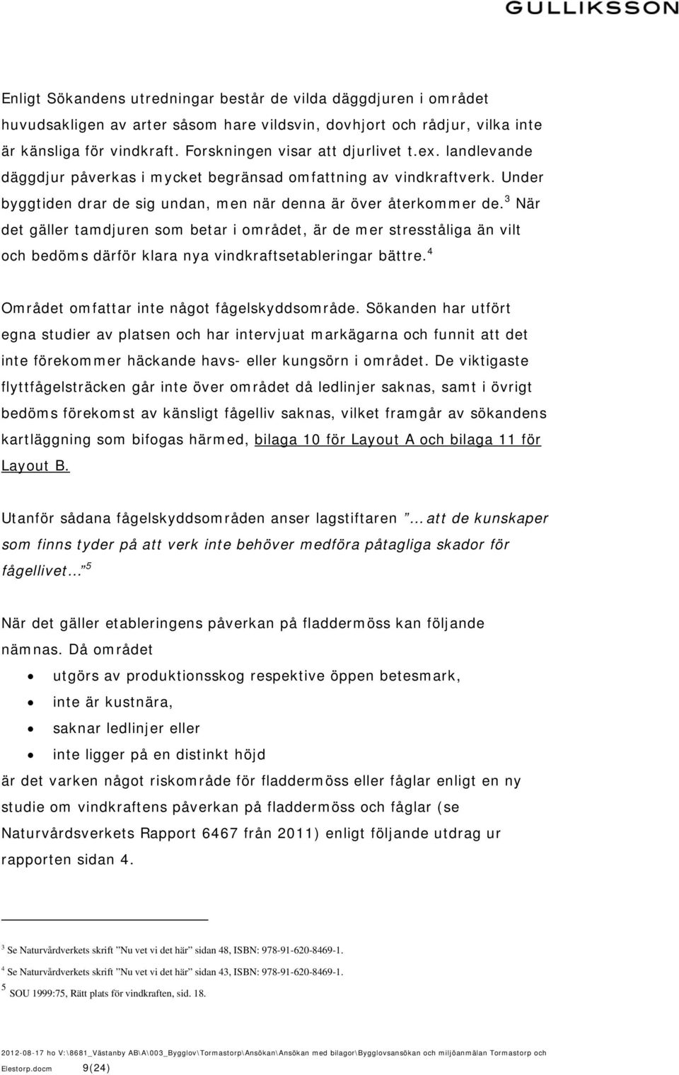 3 När det gäller tamdjuren som betar i området, är de mer stresståliga än vilt och bedöms därför klara nya vindkraftsetableringar bättre. 4 Området omfattar inte något fågelskyddsområde.