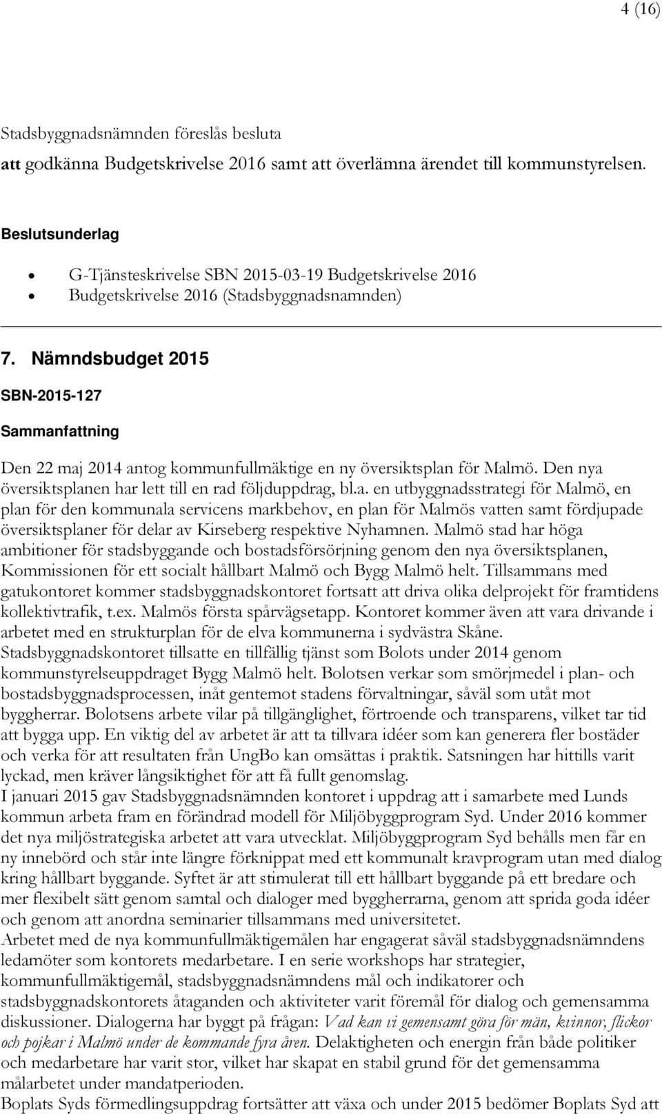 2014 antog kommunfullmäktige en ny översiktsplan för Malmö. Den nya översiktsplanen har lett till en rad följduppdrag, bl.a. en utbyggnadsstrategi för Malmö, en plan för den kommunala servicens markbehov, en plan för Malmös vatten samt fördjupade översiktsplaner för delar av Kirseberg respektive Nyhamnen.