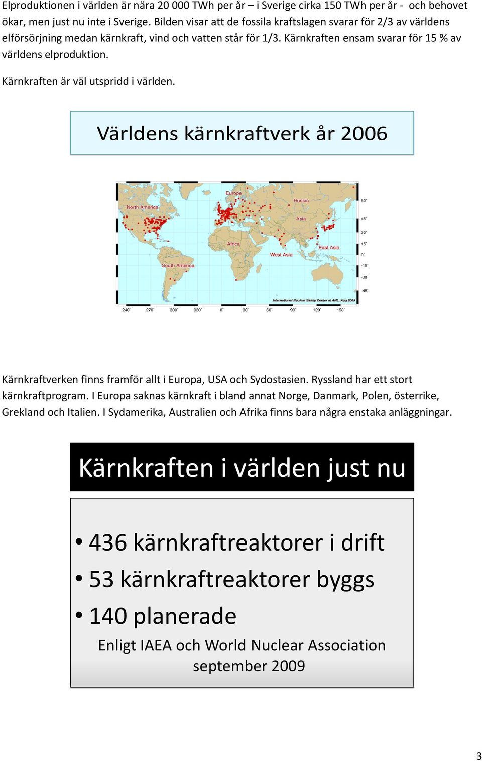 Kärnkraften är väl utspridd i världen. Världens kärnkraftverk år 2006 Kärnkraftverken finns framför allt i Europa, USA och Sydostasien. Ryssland har ett stort kärnkraftprogram.