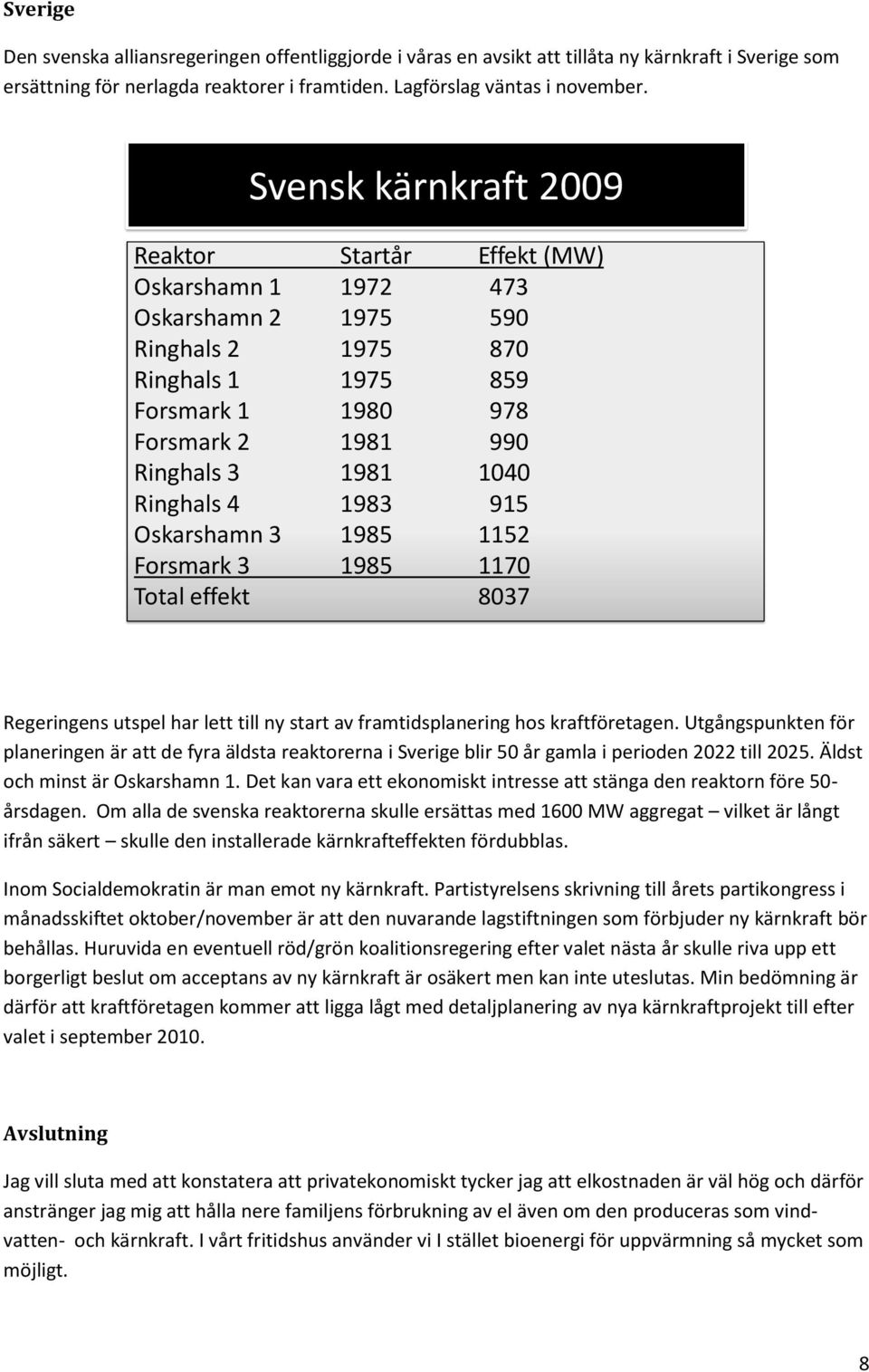 Ringhals 4 1983 915 Oskarshamn 3 1985 1152 Forsmark 3 1985 1170 Total effekt 8037 Regeringens utspel har lett till ny start av framtidsplanering hos kraftföretagen.