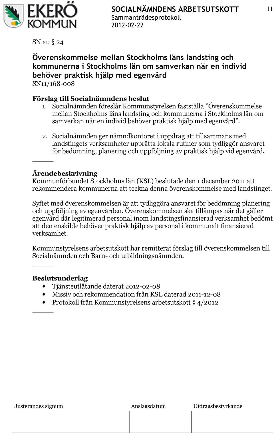 Socialnämnden ger nämndkontoret i uppdrag att tillsammans med landstingets verksamheter upprätta lokala rutiner som tydliggör ansvaret för bedömning, planering och uppföljning av praktisk hjälp vid