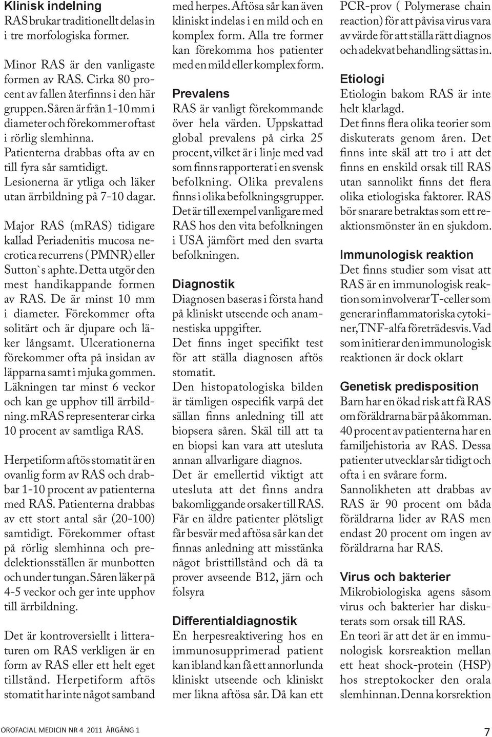 Major RAS (mras) tidigare kallad Periadenitis mucosa necrotica recurrens ( PMNR) eller Sutton`s aphte. Detta utgör den mest handikappande formen av RAS. De är minst 10 mm i diameter.