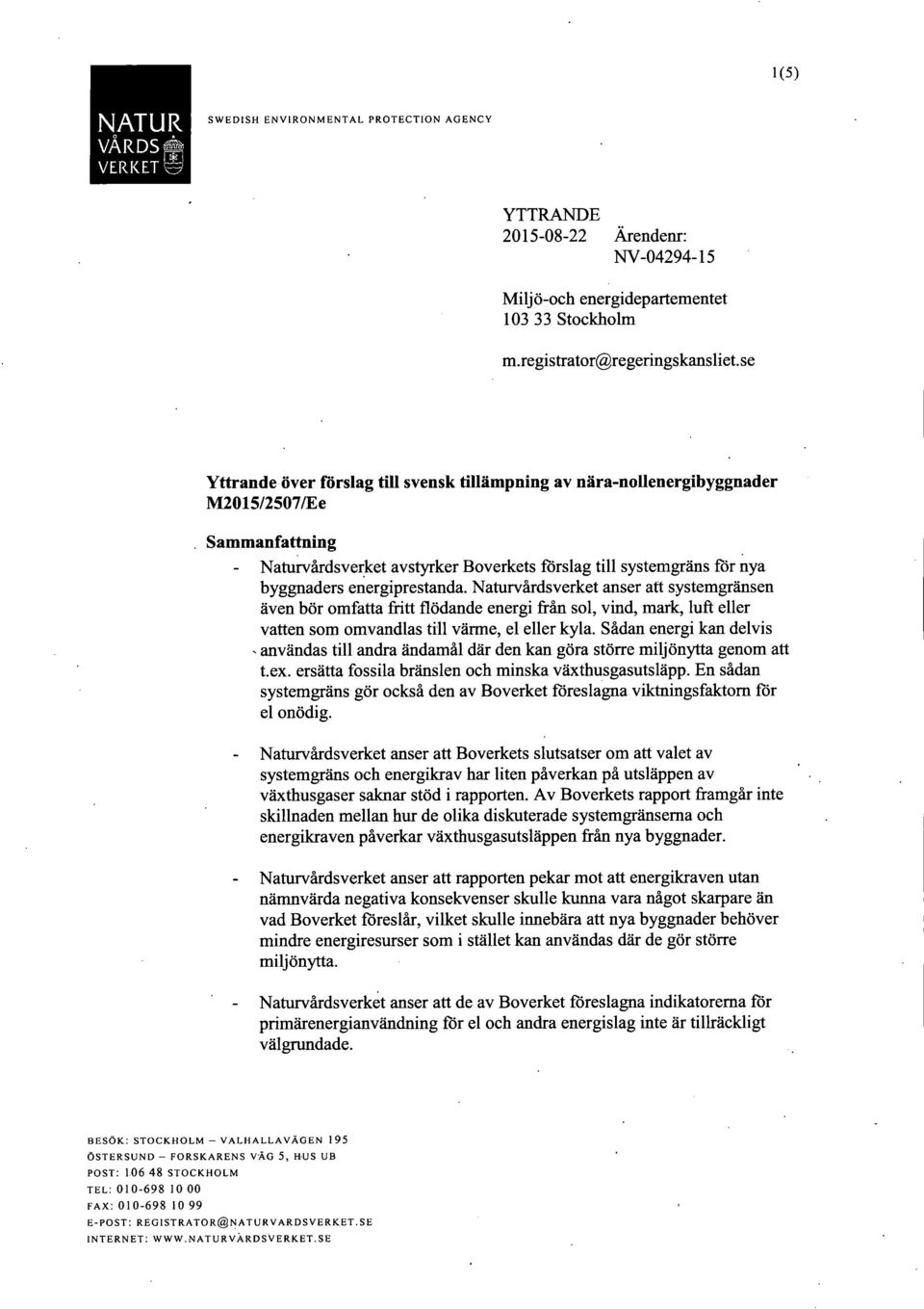energiprestanda. Namrvårdsverket anser att systemgränsen även bör omfatta fritt flödande energi från sol, vmd, mark, luft eller vatten som omvandlas till värme, el eller kyla.