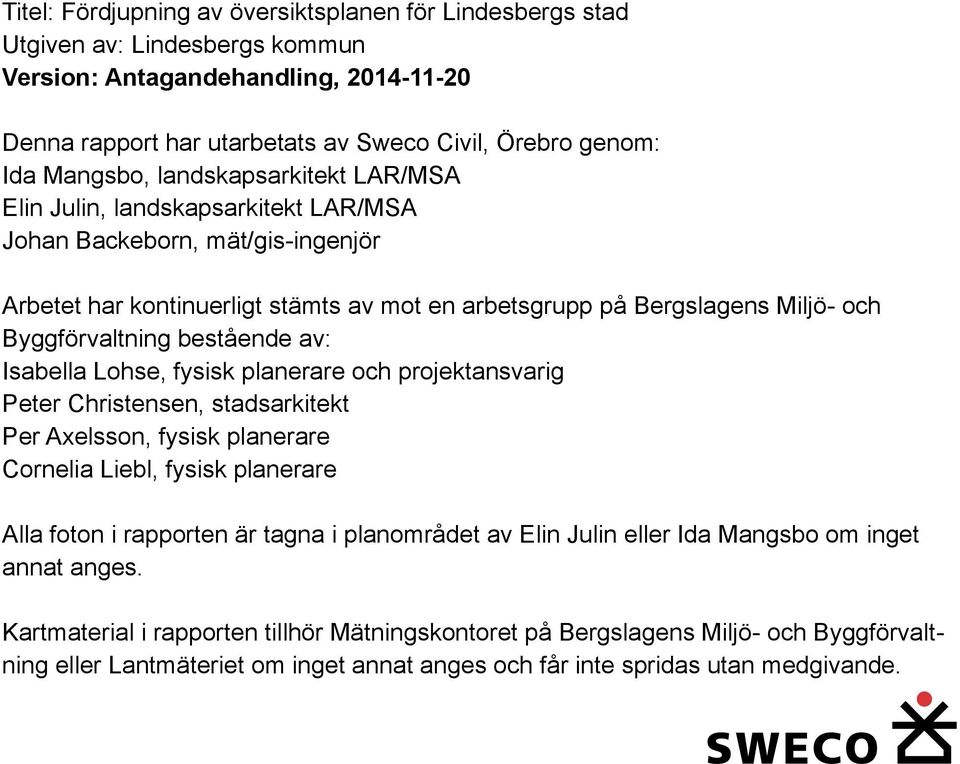 Byggförvaltning bestående av: Isabella Lohse, fysisk planerare och projektansvarig Peter Christensen, stadsarkitekt Per Axelsson, fysisk planerare Cornelia Liebl, fysisk planerare Alla foton i