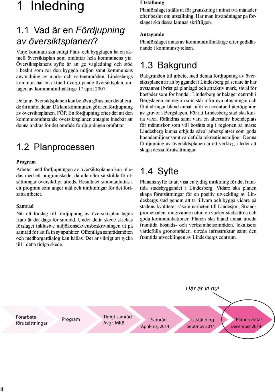 Lindesbergs kommun har en aktuell övergripande översiktsplan, antagen av kommunfullmäktige 17 april 2007. Delar av översiktsplanen kan behöva göras mer detaljerade än andra delar.