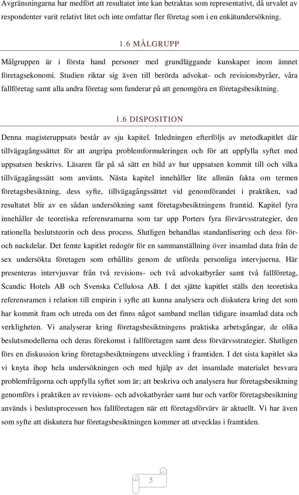 Studien riktar sig även till berörda advokat- och revisionsbyråer, våra fallföretag samt alla andra företag som funderar på att genomgöra en företagsbesiktning. 1.